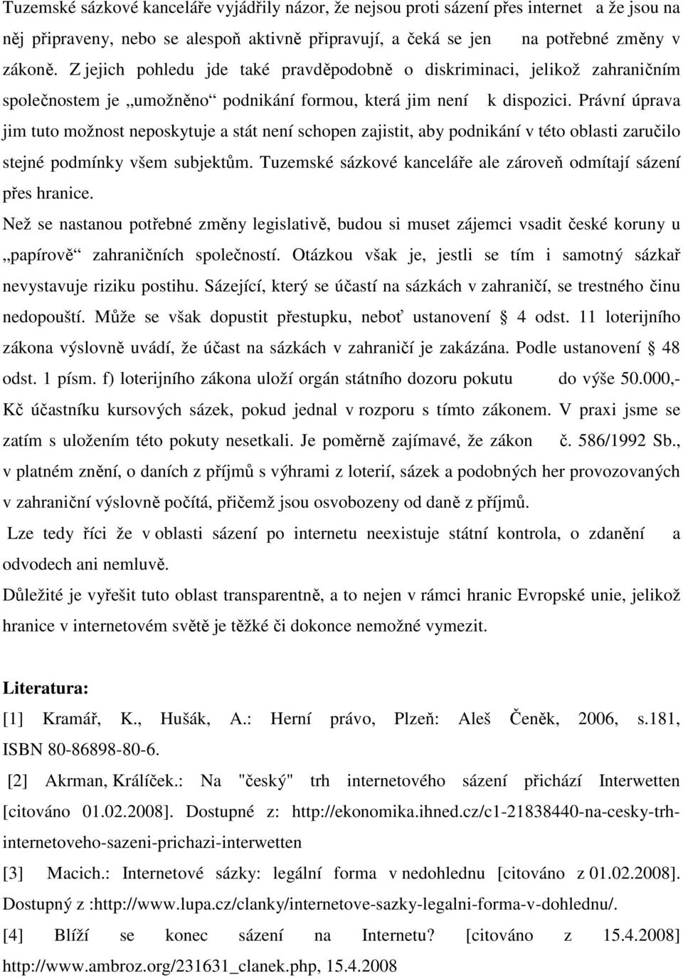 Právní úprava jim tuto možnost neposkytuje a stát není schopen zajistit, aby podnikání v této oblasti zaručilo stejné podmínky všem subjektům.