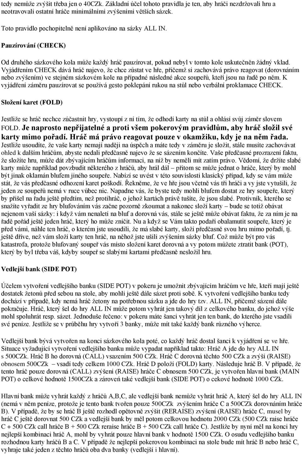 Vyjádřením CHECK dává hráč najevo, ţe chce zůstat ve hře, přičemţ si zachovává právo reagovat (dorovnáním nebo zvýšením) ve stejném sázkovém kole na případné následné akce soupeřů, kteří jsou na řadě