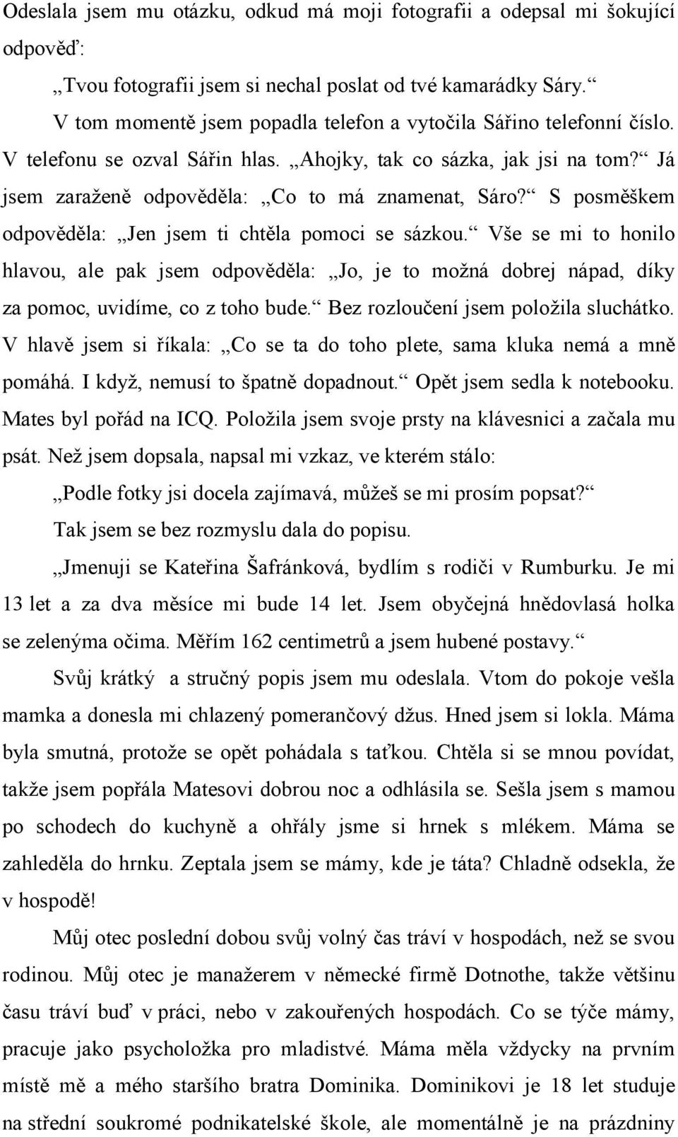 S posměškem odpověděla: Jen jsem ti chtěla pomoci se sázkou. Vše se mi to honilo hlavou, ale pak jsem odpověděla: Jo, je to možná dobrej nápad, díky za pomoc, uvidíme, co z toho bude.