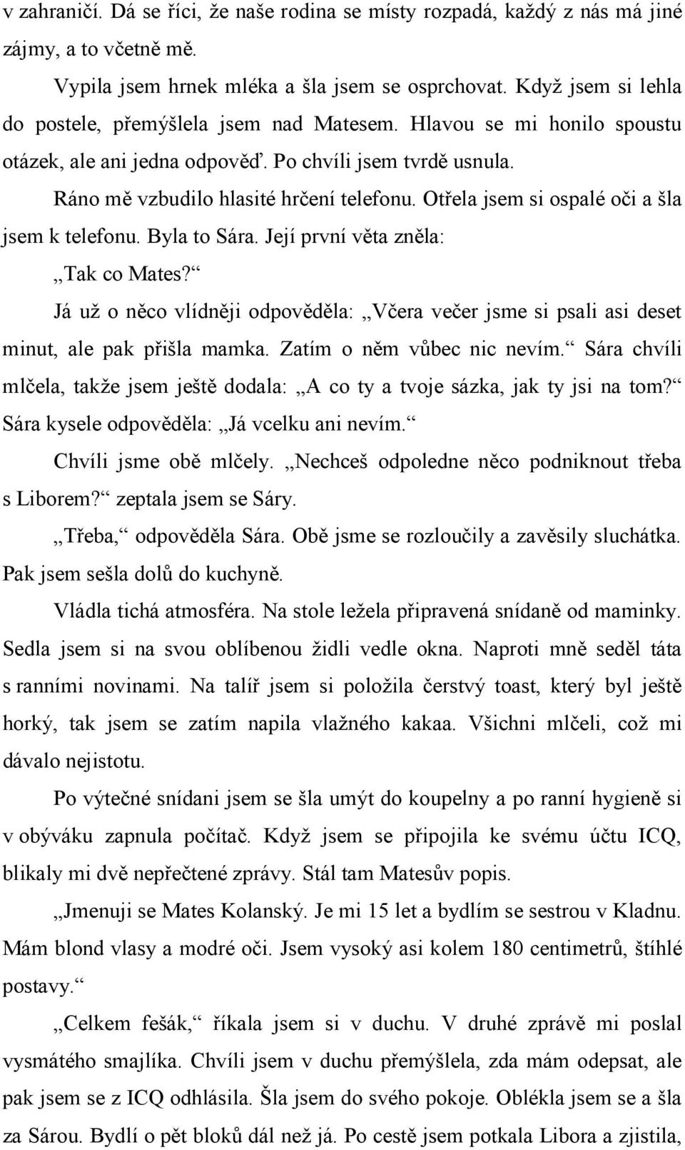 Otřela jsem si ospalé oči a šla jsem k telefonu. Byla to Sára. Její první věta zněla: Tak co Mates? Já už o něco vlídněji odpověděla: Včera večer jsme si psali asi deset minut, ale pak přišla mamka.