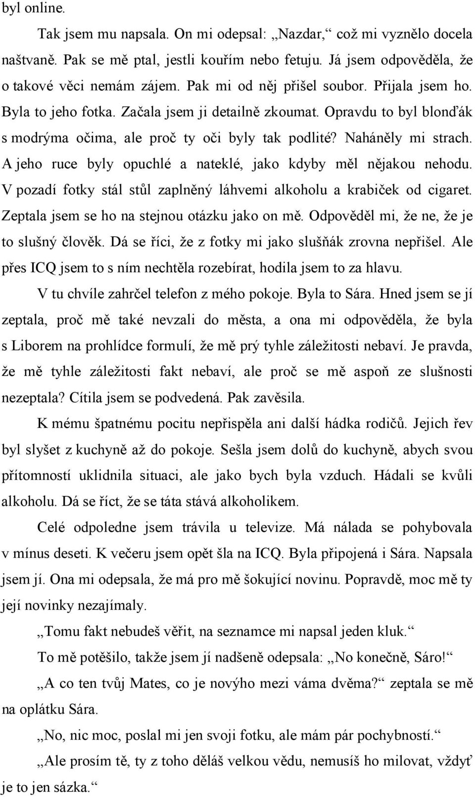 A jeho ruce byly opuchlé a nateklé, jako kdyby měl nějakou nehodu. V pozadí fotky stál stůl zaplněný láhvemi alkoholu a krabiček od cigaret. Zeptala jsem se ho na stejnou otázku jako on mě.