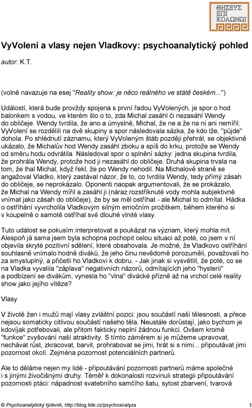 Wendy tvrdila, že ano a úmyslně, Michal, že ne a že na ni ani nemířil. VyVolení se rozdělili na dvě skupiny a spor následovala sázka, že kdo lže, "půjde" dohola.