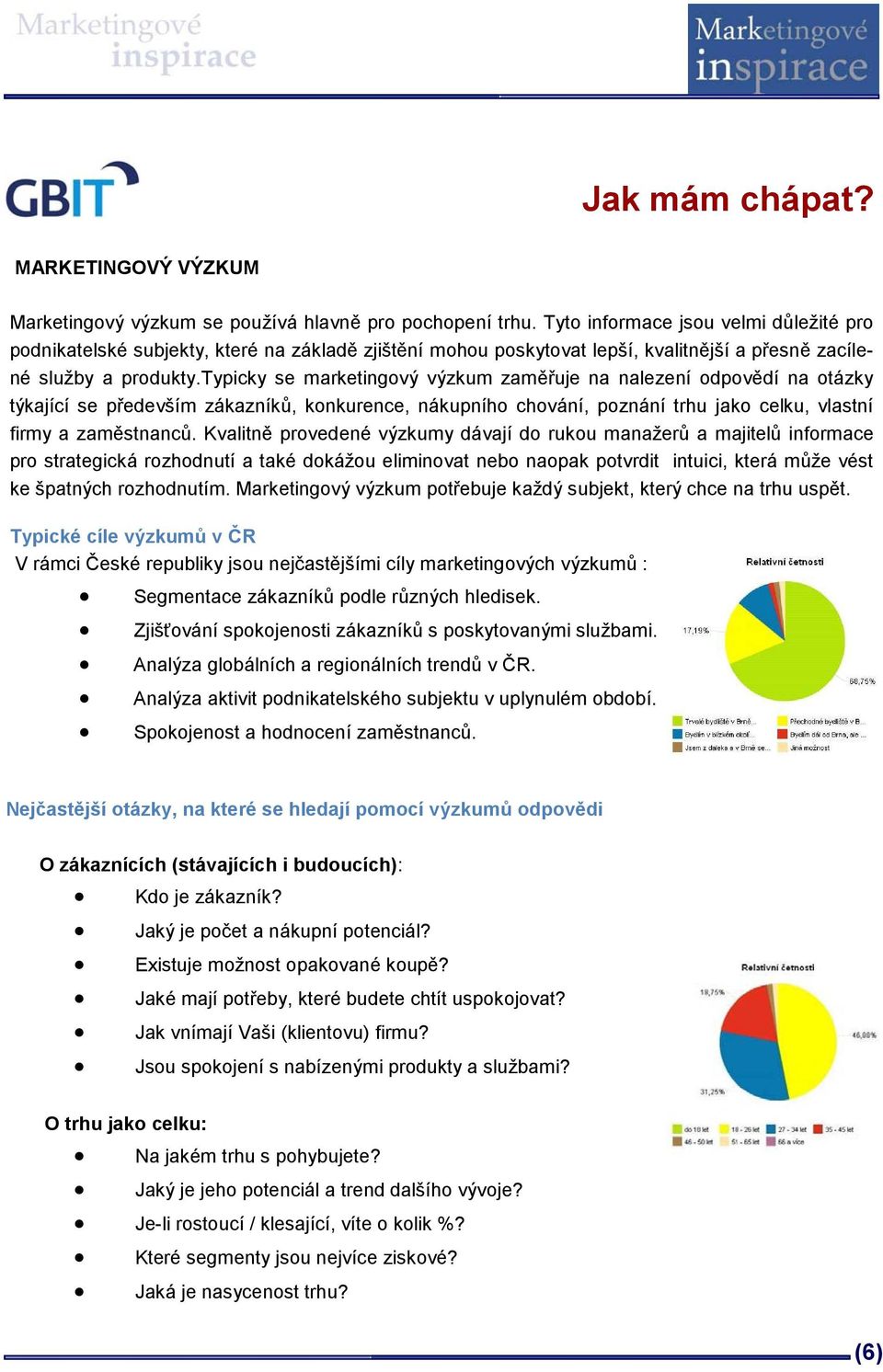 typicky se marketingový výzkum zaměřuje na nalezení odpovědí na otázky týkající se především zákazníků, konkurence, nákupního chování, poznání trhu jako celku, vlastní firmy a zaměstnanců.