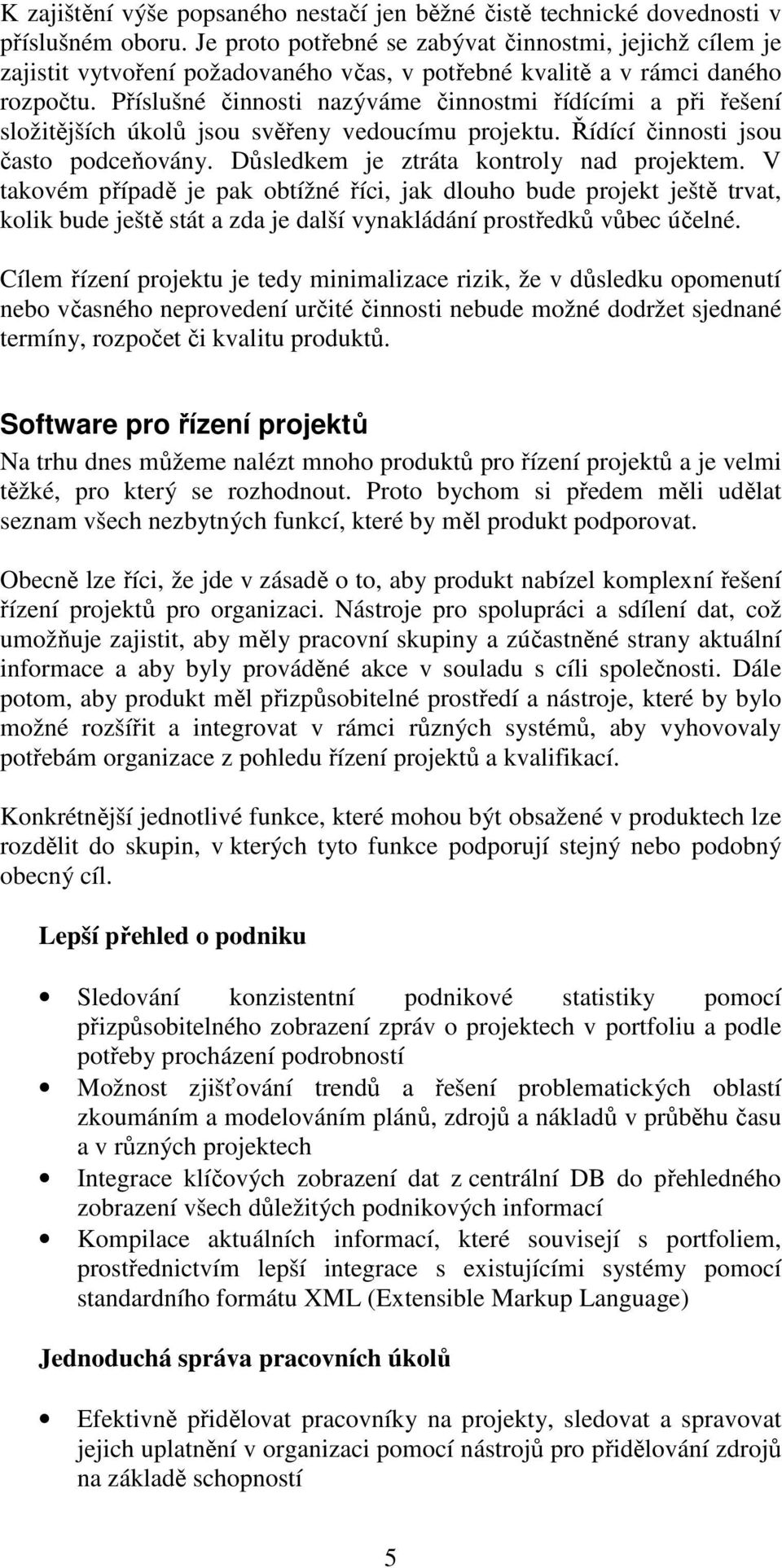 Příslušné činnosti nazýváme činnostmi řídícími a při řešení složitějších úkolů jsou svěřeny vedoucímu projektu. Řídící činnosti jsou často podceňovány. Důsledkem je ztráta kontroly nad projektem.