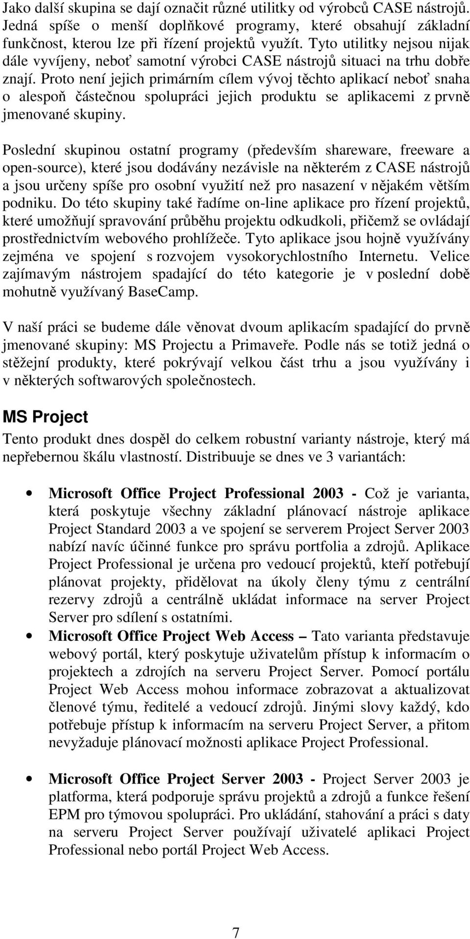 Proto není jejich primárním cílem vývoj těchto aplikací neboť snaha o alespoň částečnou spolupráci jejich produktu se aplikacemi z prvně jmenované skupiny.