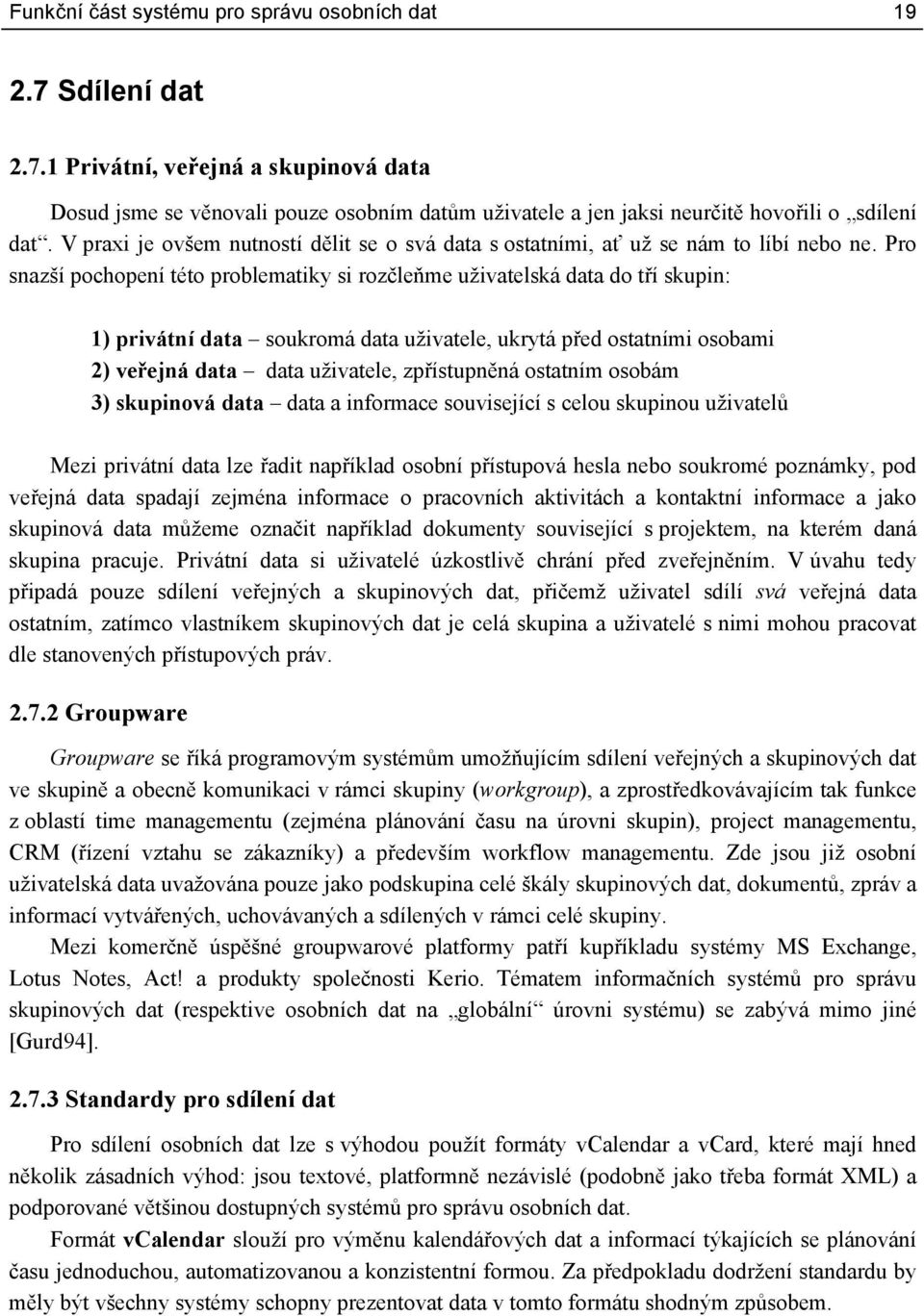 Pro snazší pochopení této problematiky si rozčleňme uživatelská data do tří skupin: 1) privátní data soukromá data uživatele, ukrytá před ostatními osobami 2) veřejná data data uživatele,