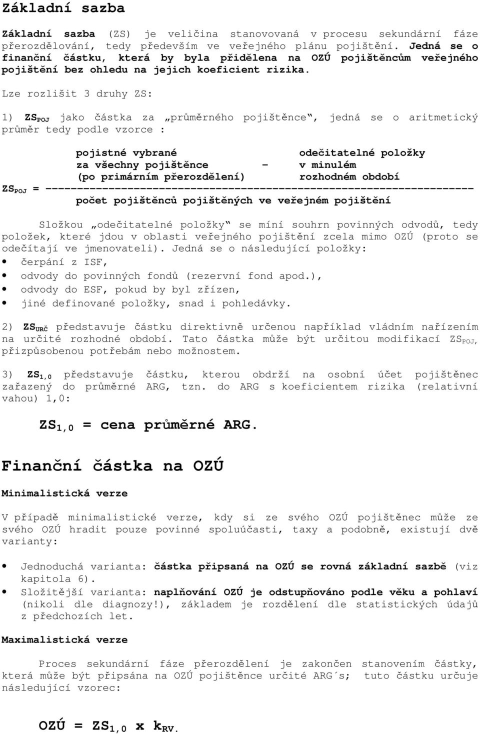 Lze rozlišit 3 druhy ZS: 1) ZS POJ jako částka za průměrného pojištěnce, jedná se o aritmetický průměr tedy podle vzorce : pojistné vybrané odečitatelné položky za všechny pojištěnce - v minulém (po
