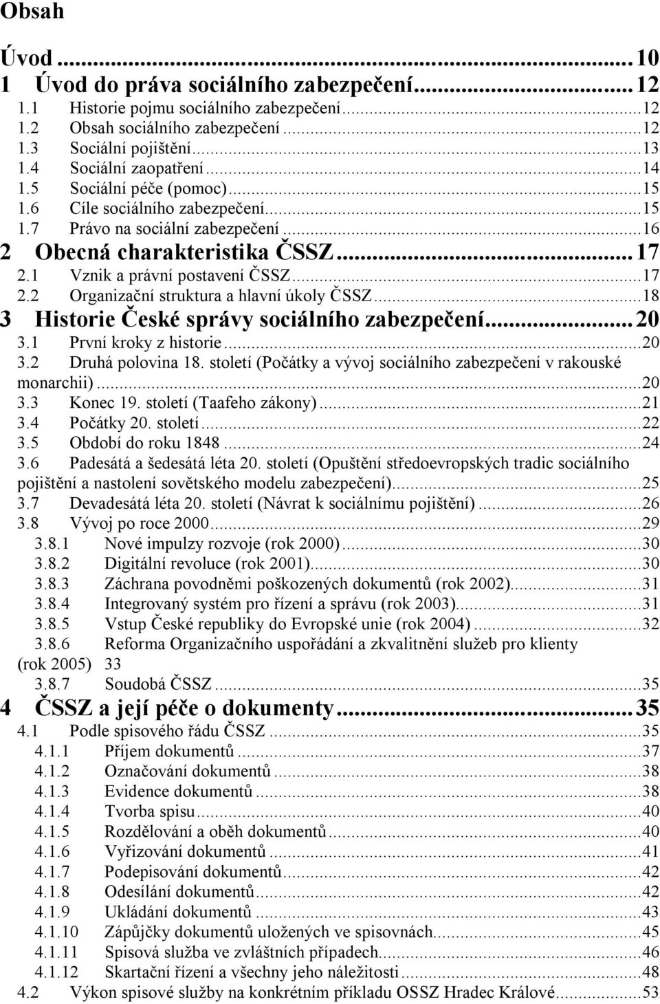 ..18 3 Historie České správy sociálního zabezpečení... 20 3.1 První kroky z historie...20 3.2 Druhá polovina 18. století (Počátky a vývoj sociálního zabezpečení v rakouské monarchii)...20 3.3 Konec 19.