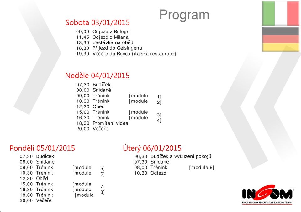 Budíček Snídaně Oběd Promítání videa Večeře 1] 2] 3] 4] Pondělí 05/01/2015 07,30 08,00 09,00 10,30 12,30 15,00 16,30 18,30