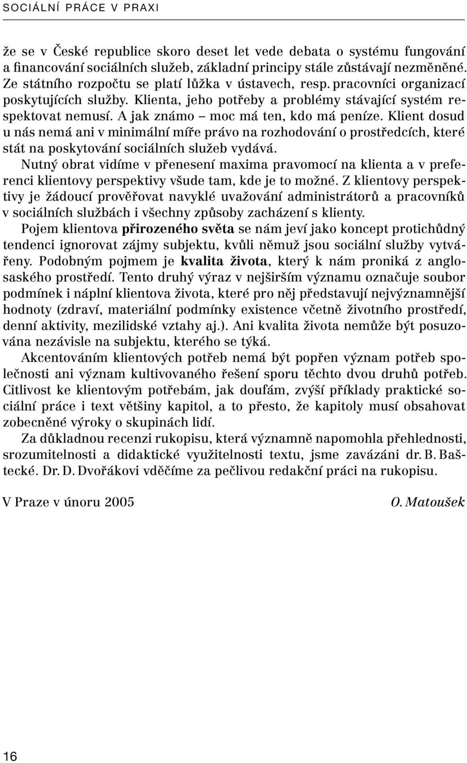 A jak známo moc má ten, kdo má peníze. Klient dosud u nás nemá ani v minimální míře právo na rozhodování o prostředcích, které stát na poskytování sociálních služeb vydává.