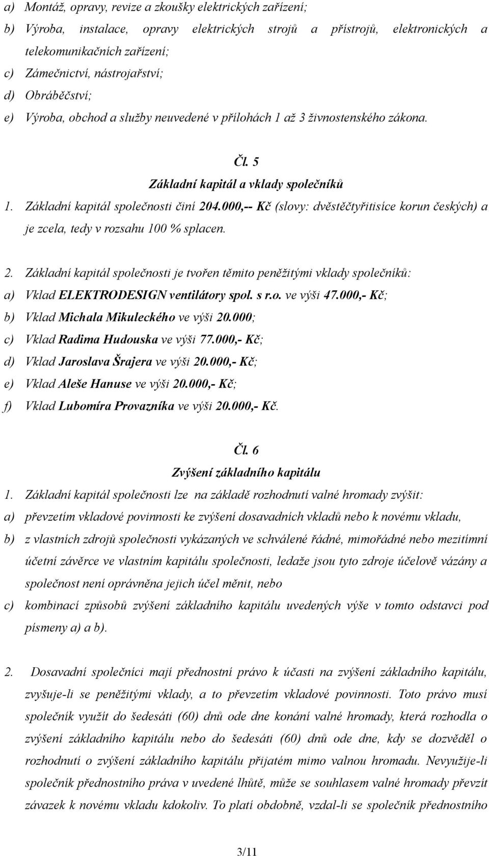 000,-- Kč (slovy: dvěstěčtyřitisíce korun českých) a je zcela, tedy v rozsahu 100 % splacen. 2.