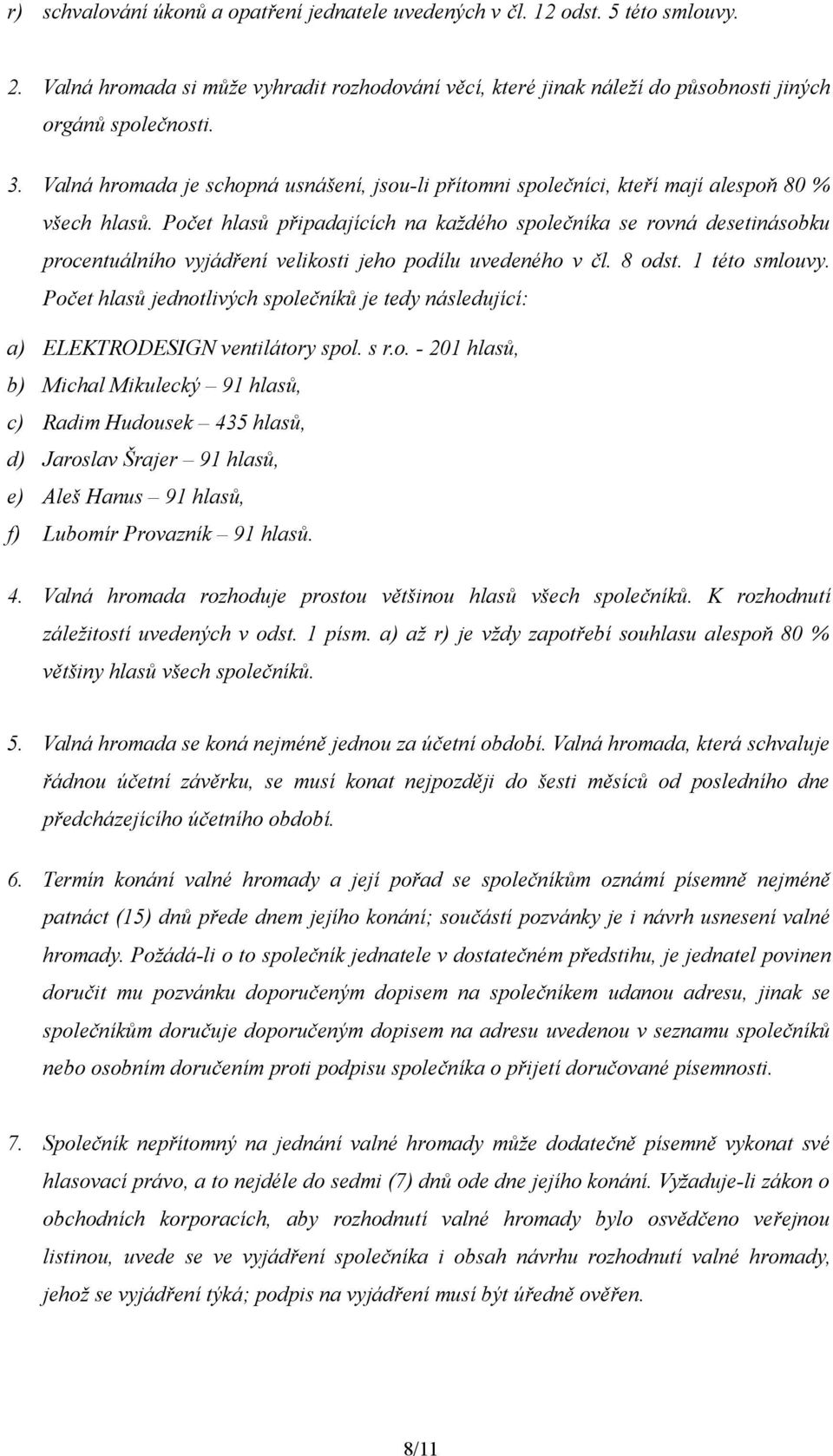 Počet hlasů připadajících na každého společníka se rovná desetinásobku procentuálního vyjádření velikosti jeho podílu uvedeného v čl. 8 odst. 1 této smlouvy.