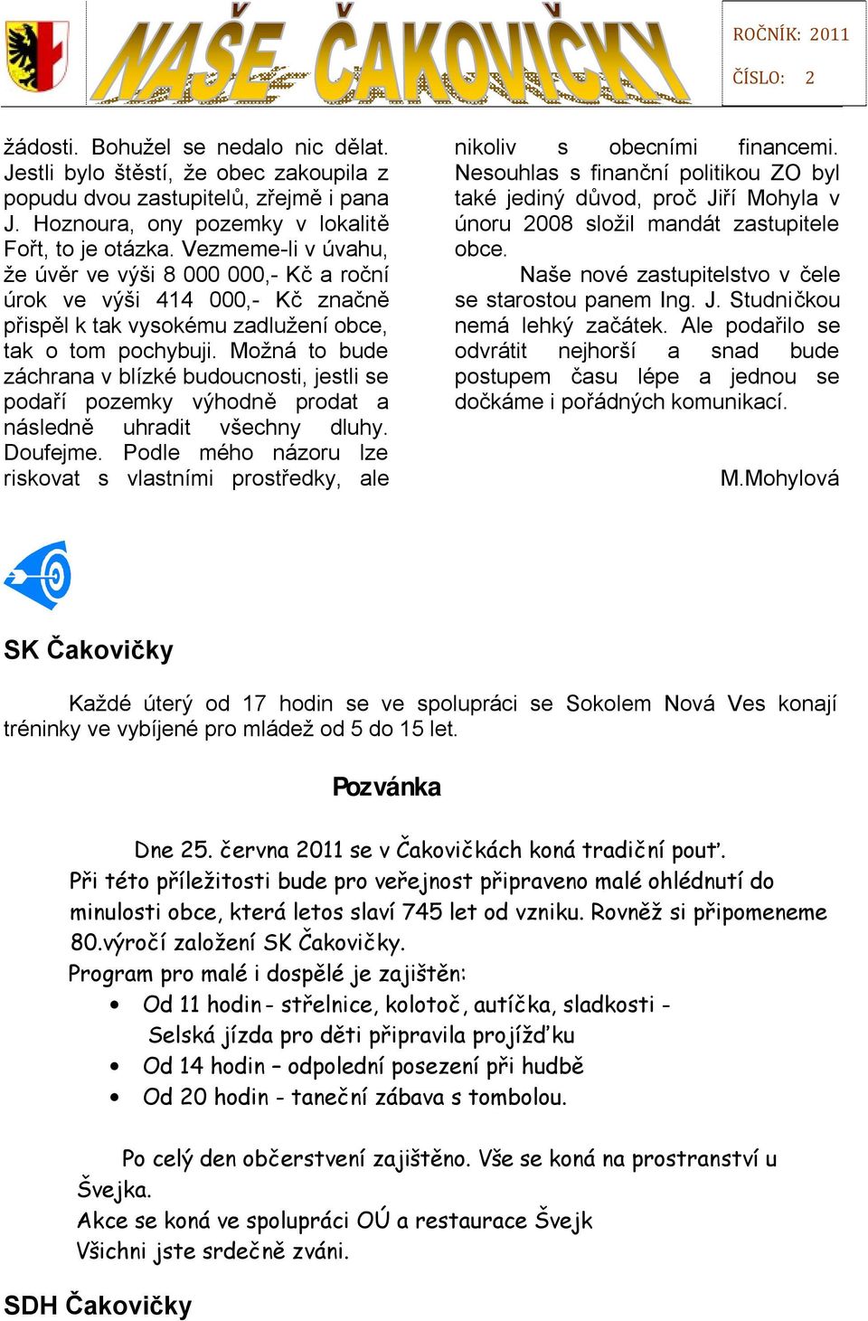 Možná to bude záchrana v blízké budoucnosti, jestli se podaří pozemky výhodně prodat a následně uhradit všechny dluhy. Doufejme.