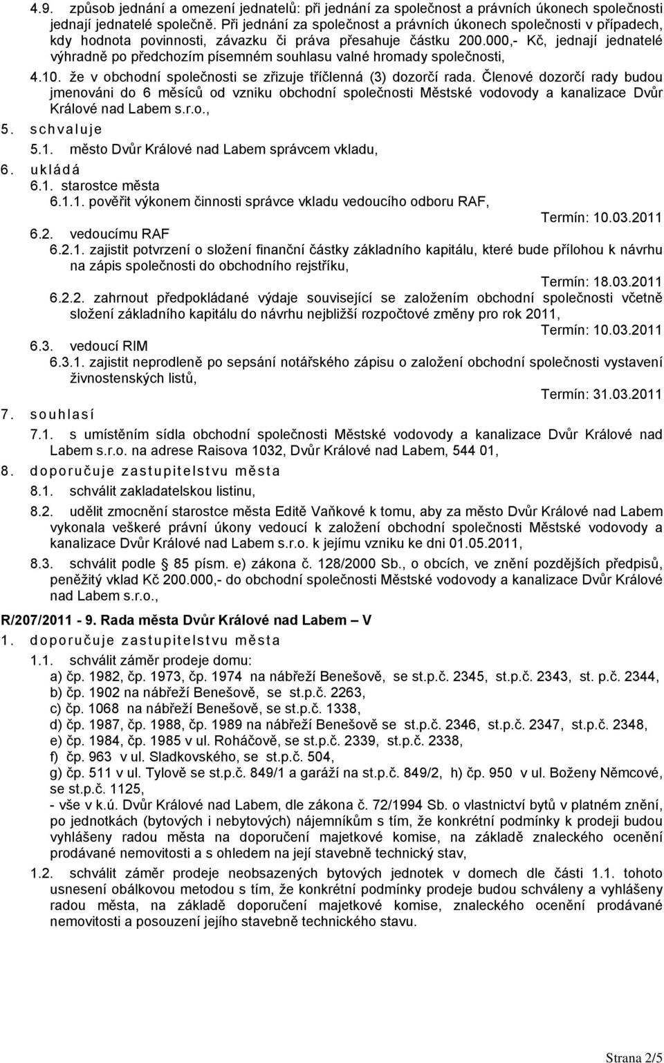 000,- Kč, jednají jednatelé výhradně po předchozím písemném souhlasu valné hromady společnosti, 4.10. že v obchodní společnosti se zřizuje tříčlenná (3) dozorčí rada.