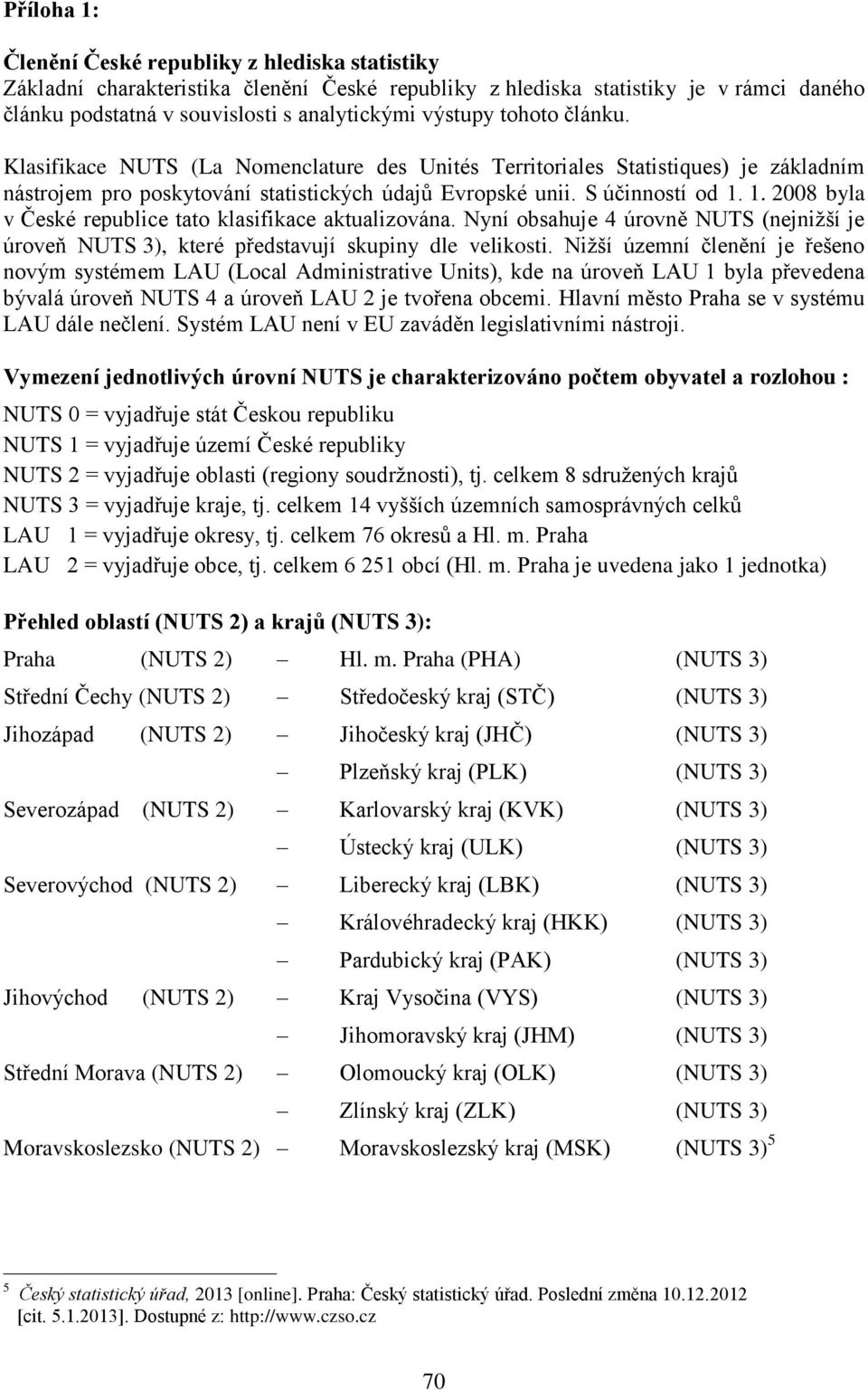 1. 2008 byla v České republice tato klasifikace aktualizována. Nyní obsahuje 4 úrovně NUTS (nejnižší je úroveň NUTS 3), které představují skupiny dle velikosti.