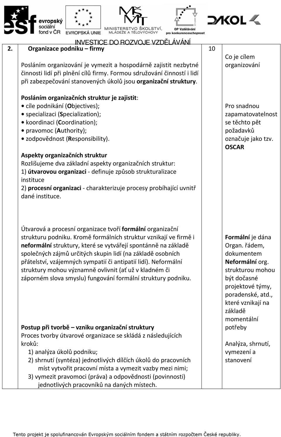 Posláním organizačních struktur je zajistit: cíle podnikání (Objectives); specializaci (Specialization); koordinaci (Coordination); pravomoc (Authority); zodpovědnost (Responsibility).