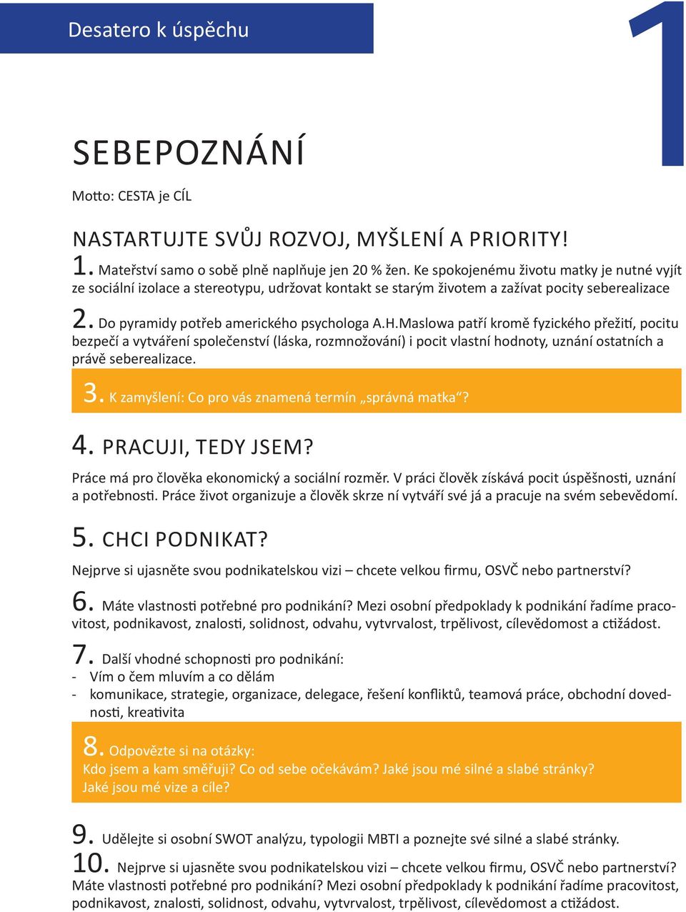 Maslowa patří kromě fyzického přežití, pocitu bezpečí a vytváření společenství (láska, rozmnožování) i pocit vlastní hodnoty, uznání ostatních a právě seberealizace. 3.