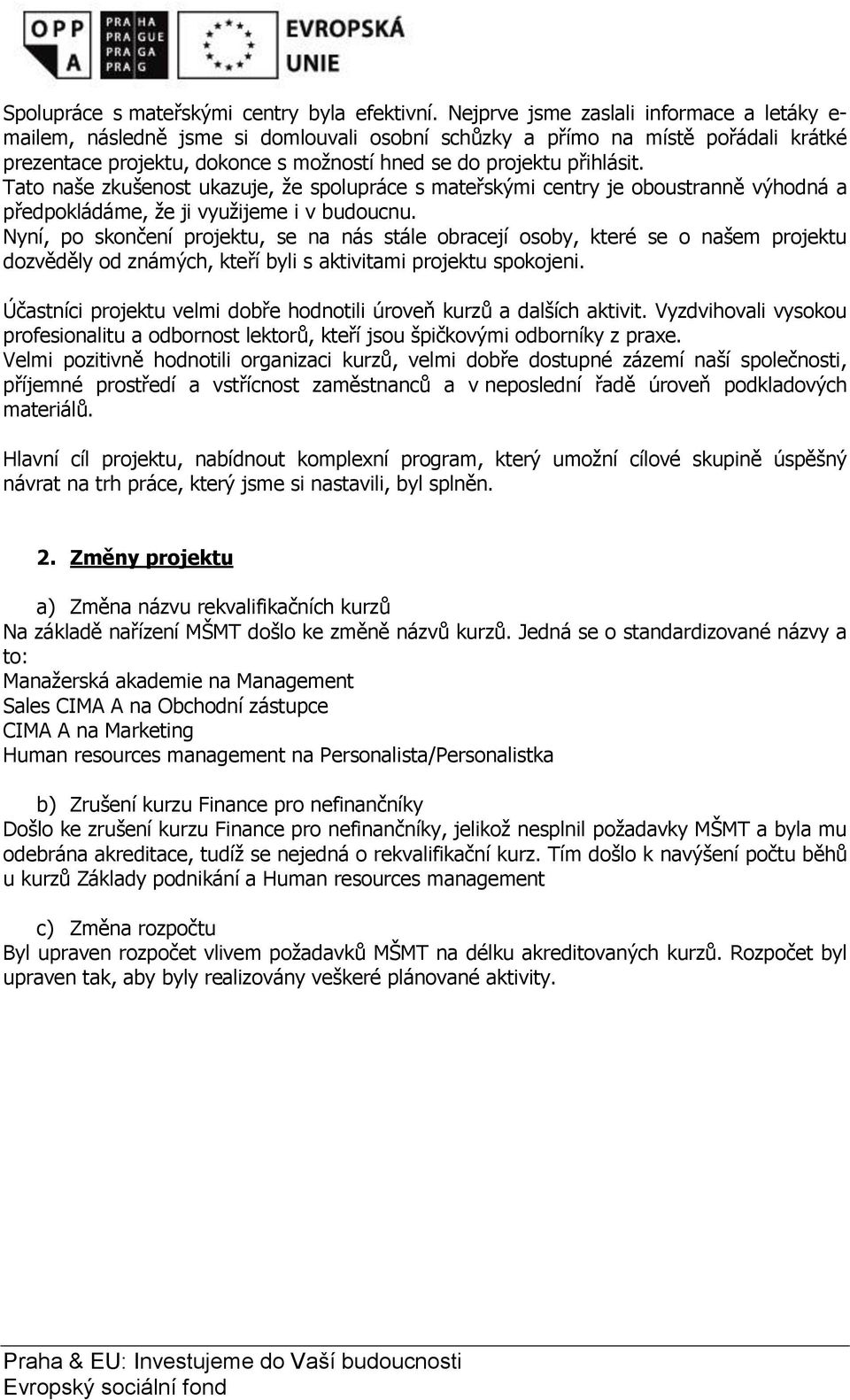 Tato naše zkušenost ukazuje, ţe spolupráce s mateřskými centry je oboustranně výhodná a předpokládáme, ţe ji vyuţijeme i v budoucnu.