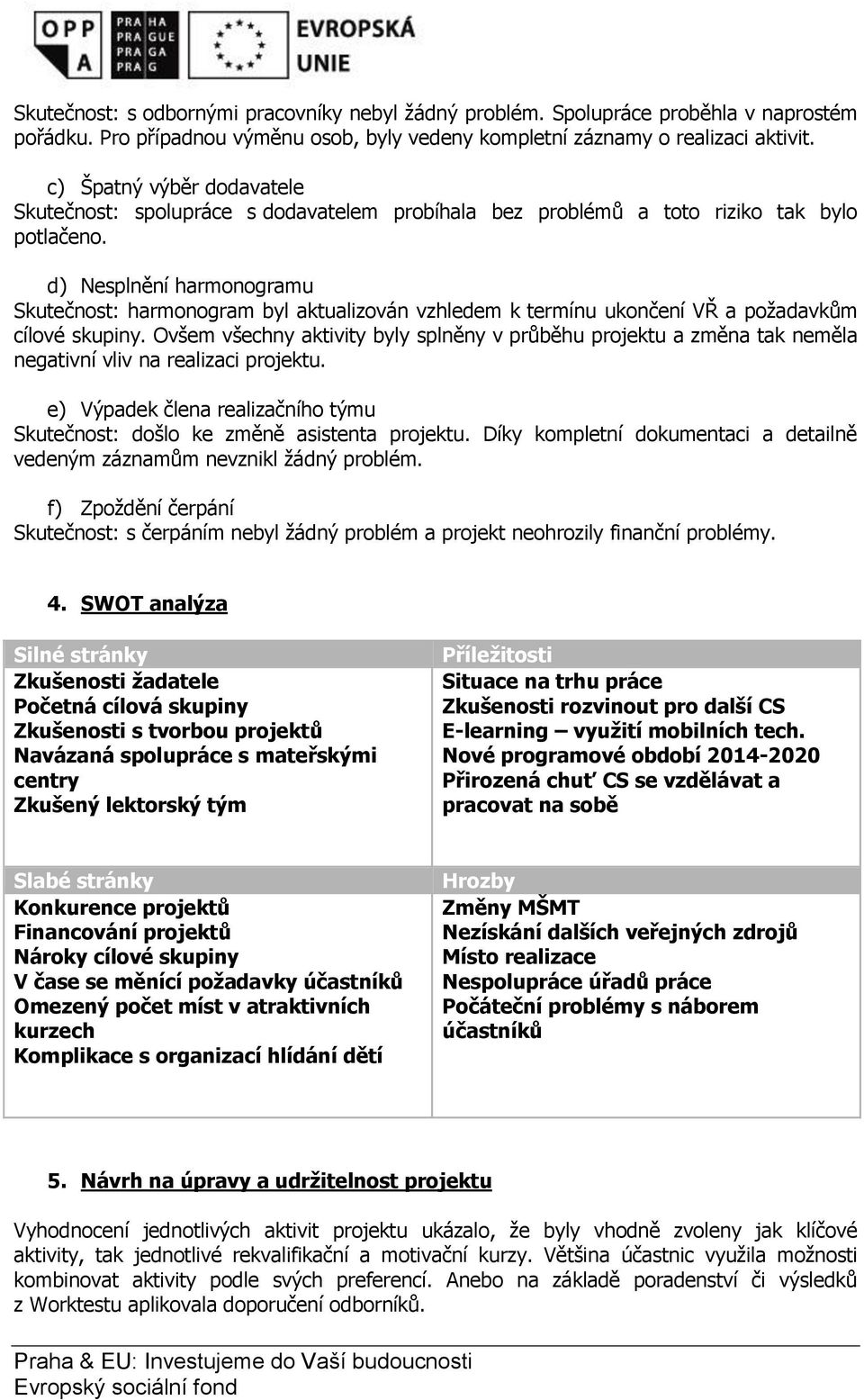 d) Nesplnění harmonogramu Skutečnost: harmonogram byl aktualizován vzhledem k termínu ukončení VŘ a poţadavkům cílové skupiny.