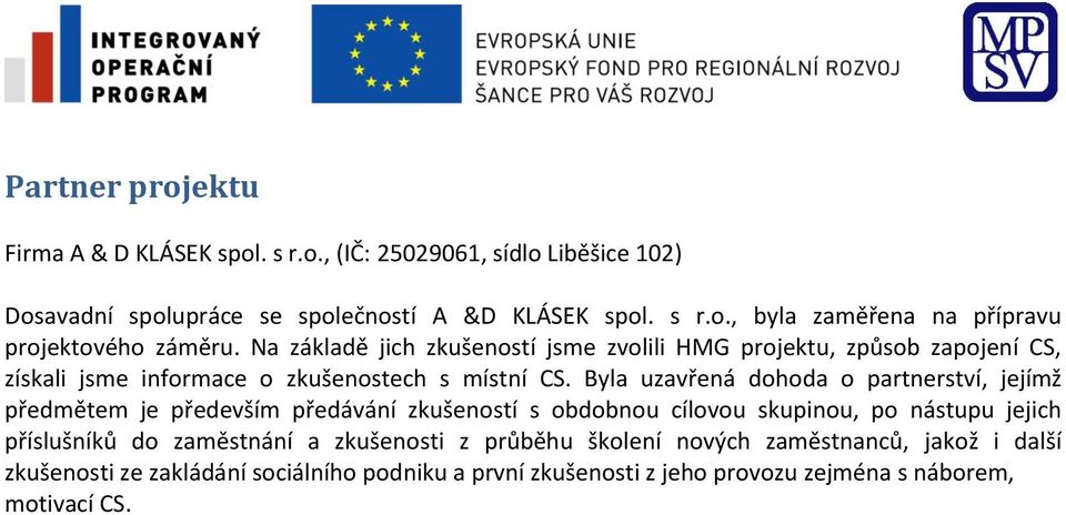 Byla uzavřená dohoda o partnerství, jejímž předmětem je především předávání zkušeností s obdobnou cílovou skupinou, po nástupu jejich příslušníků do zaměstnání a