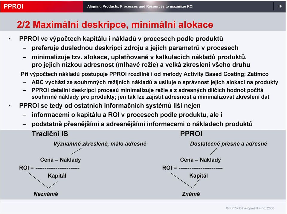 alokace, uplatňované v kalkulacích nákladů produktů, pro jejich nízkou adresnost (mlhavé režie) a velká zkreslení všeho druhu Při výpočtech nákladů postupuje PPROI rozdílně i od metody Activity Based