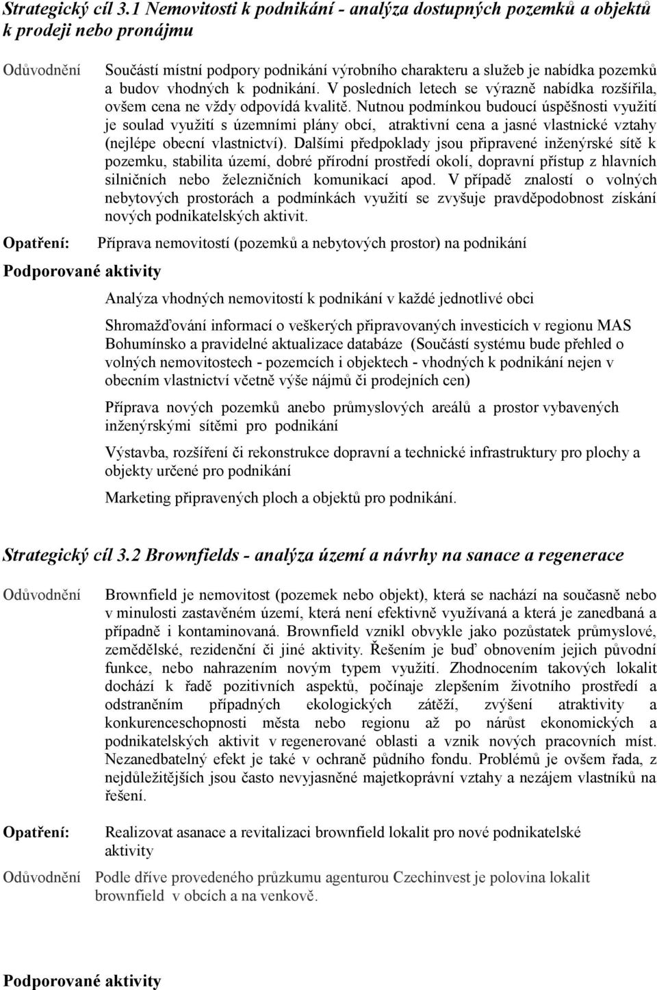 podnikání. V posledních letech se výrazně nabídka rozšířila, ovšem cena ne vždy odpovídá kvalitě.