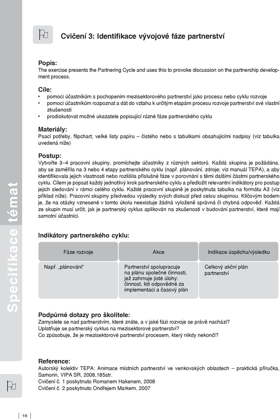 zkušenosti prodiskutovat možné ukazatele popisující různé fáze partnerského cyklu Materiály: Psací potřeby, flipchart, velké listy papíru čistého nebo s tabulkami obsahujícími nadpisy (viz tabulka