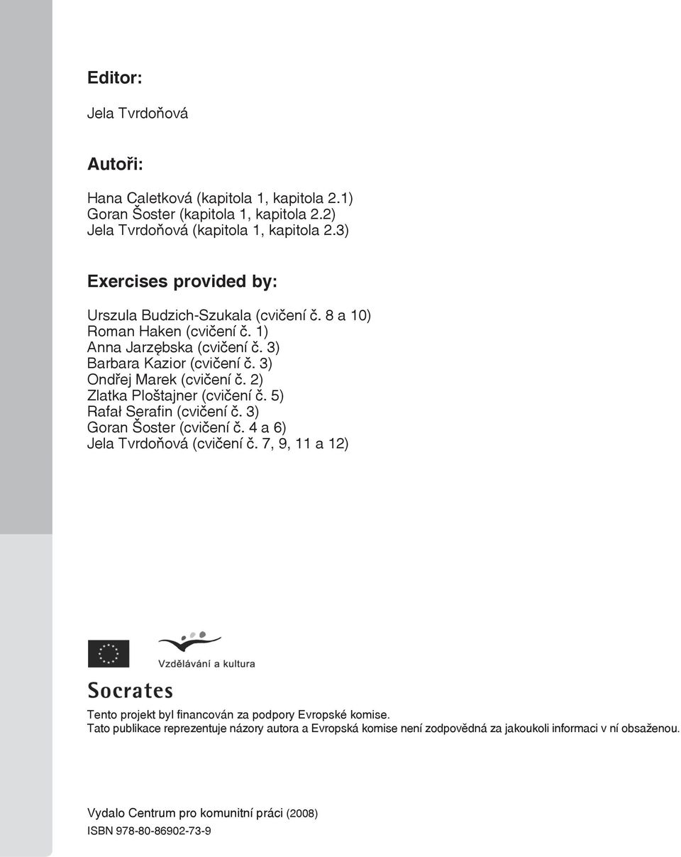 3) Ondřej Marek (cvičení č. 2) Zlatka Ploštajner (cvičení č. 5) Rafał Serafin (cvičení č. 3) Goran Šoster (cvičení č. 4 a 6) Jela Tvrdoňová (cvičení č.