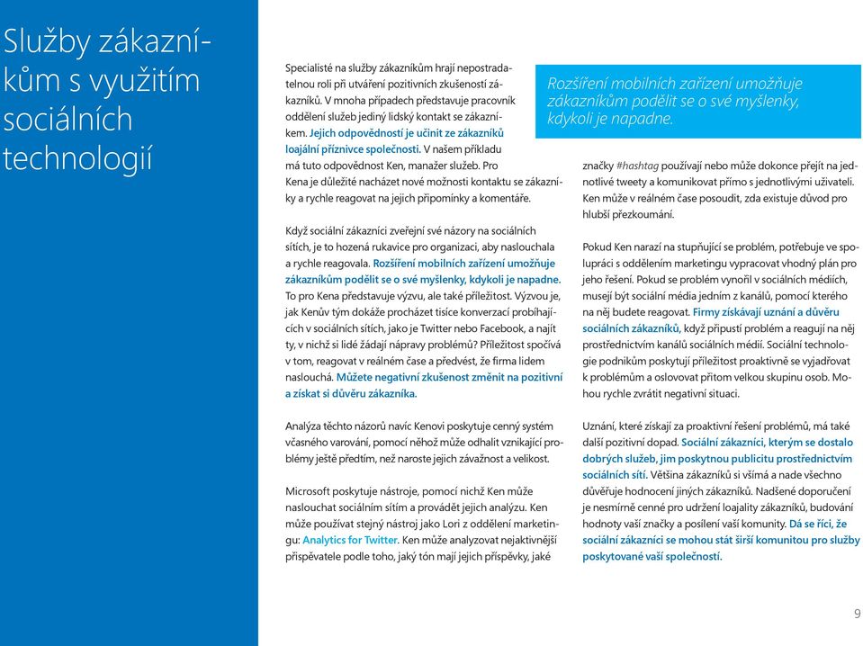 V našem příkladu má tuto odpovědnost Ken, manažer služeb. Pro Kena je důležité nacházet nové možnosti kontaktu se zákazníky a rychle reagovat na jejich připomínky a komentáře.