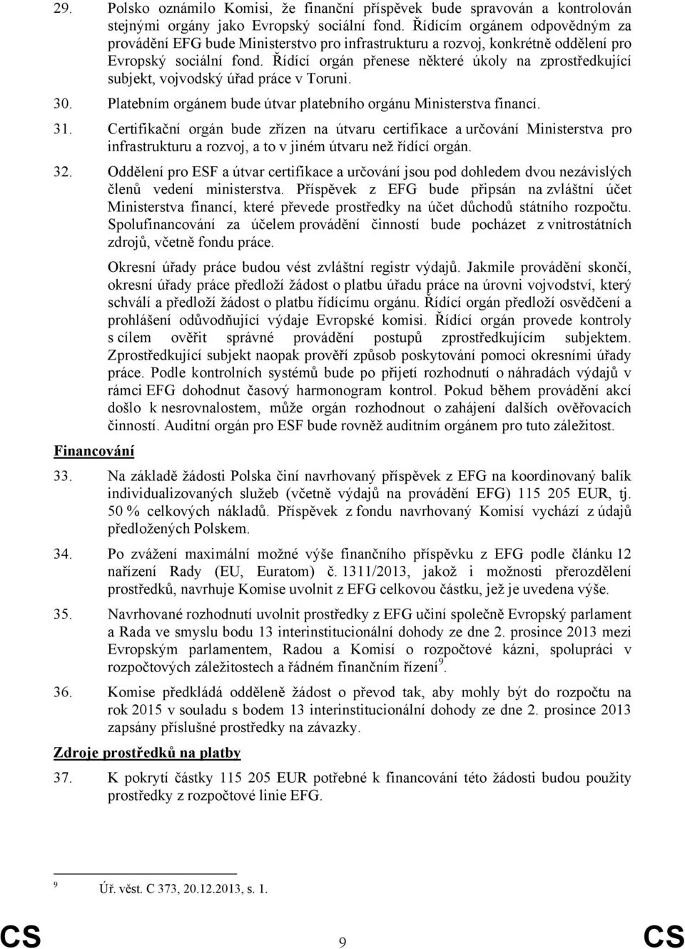 Řídící orgán přenese některé úkoly na zprostředkující subjekt, vojvodský úřad práce v Toruni. 30. Platebním orgánem bude útvar platebního orgánu Ministerstva financí. 31.