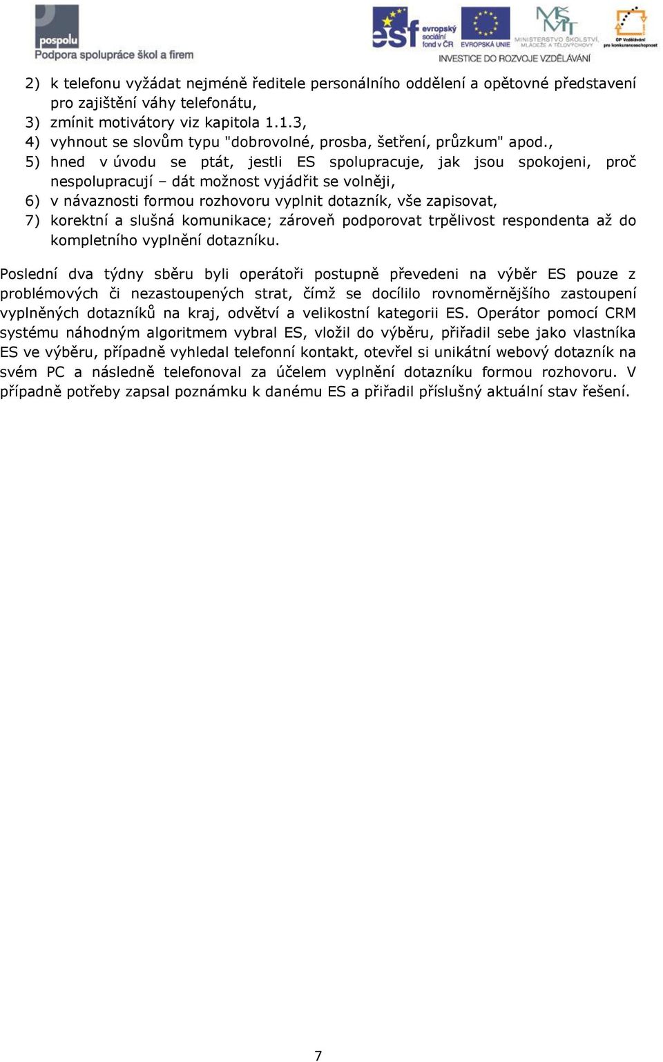 , 5) hned v úvodu se ptát, jestli ES spolupracuje, jak jsou spokojeni, proč nespolupracují dát možnost vyjádřit se volněji, 6) v návaznosti formou rozhovoru vyplnit dotazník, vše zapisovat, 7)