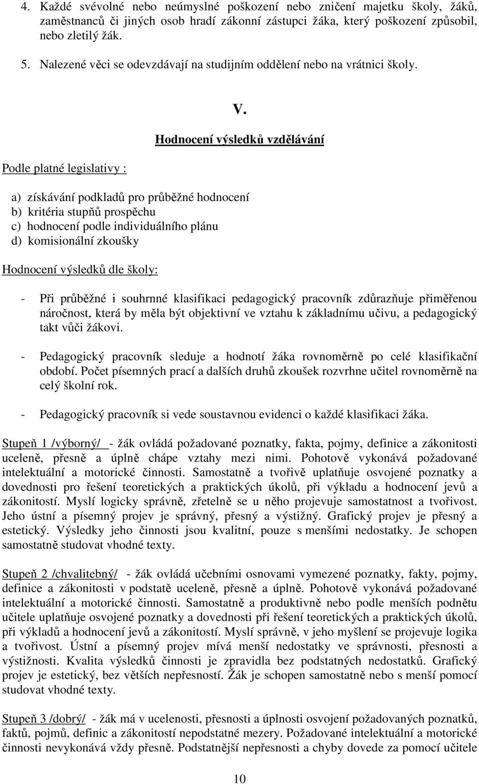 Hodnocení výsledků vzdělávání a) získávání podkladů pro průběžné hodnocení b) kritéria stupňů prospěchu c) hodnocení podle individuálního plánu d) komisionální zkoušky Hodnocení výsledků dle školy: -