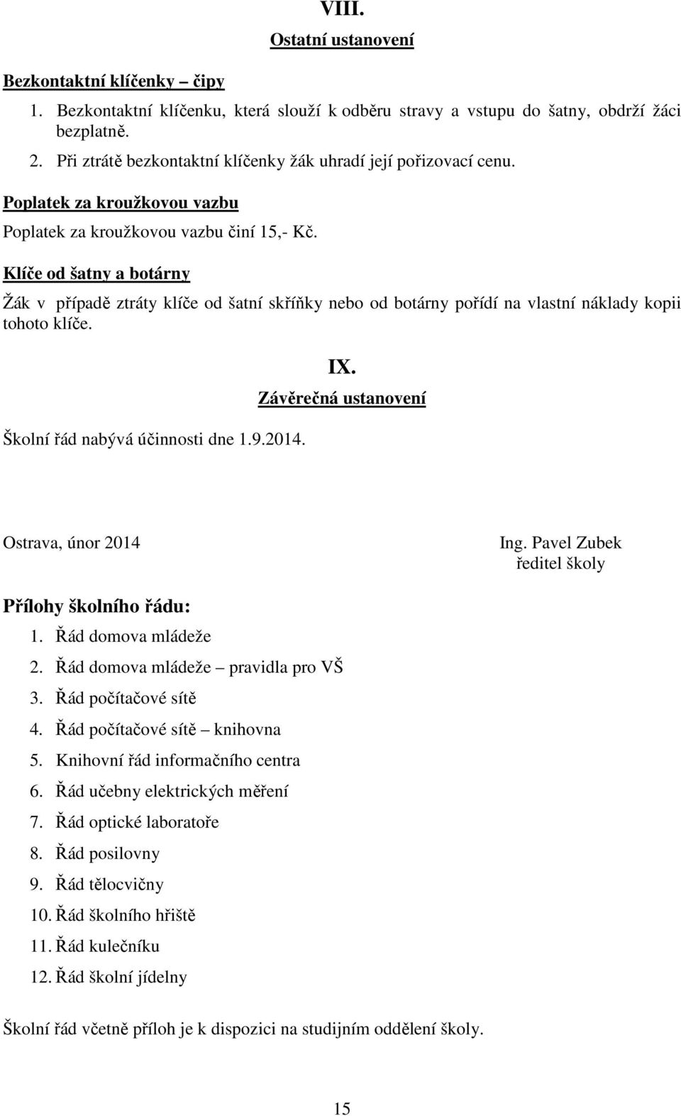 Klíče od šatny a botárny Žák v případě ztráty klíče od šatní skříňky nebo od botárny pořídí na vlastní náklady kopii tohoto klíče. Školní řád nabývá účinnosti dne 1.9.2014. IX.