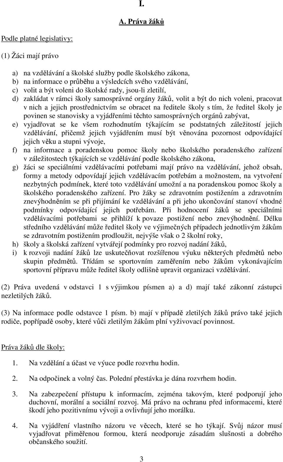 ředitel školy je povinen se stanovisky a vyjádřeními těchto samosprávných orgánů zabývat, e) vyjadřovat se ke všem rozhodnutím týkajícím se podstatných záležitostí jejich vzdělávání, přičemž jejich