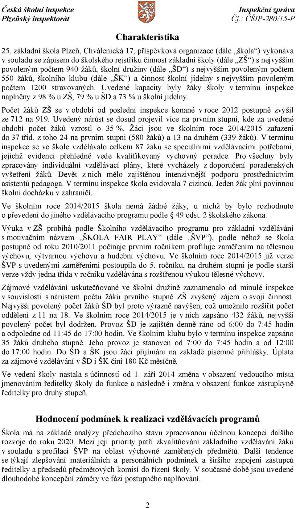 žáků, školní družiny (dále ŠD ) s nejvyšším povoleným počtem 550 žáků, školního klubu (dále ŠK ) a činnost školní jídelny snejvyšším povoleným počtem 1200 stravovaných.