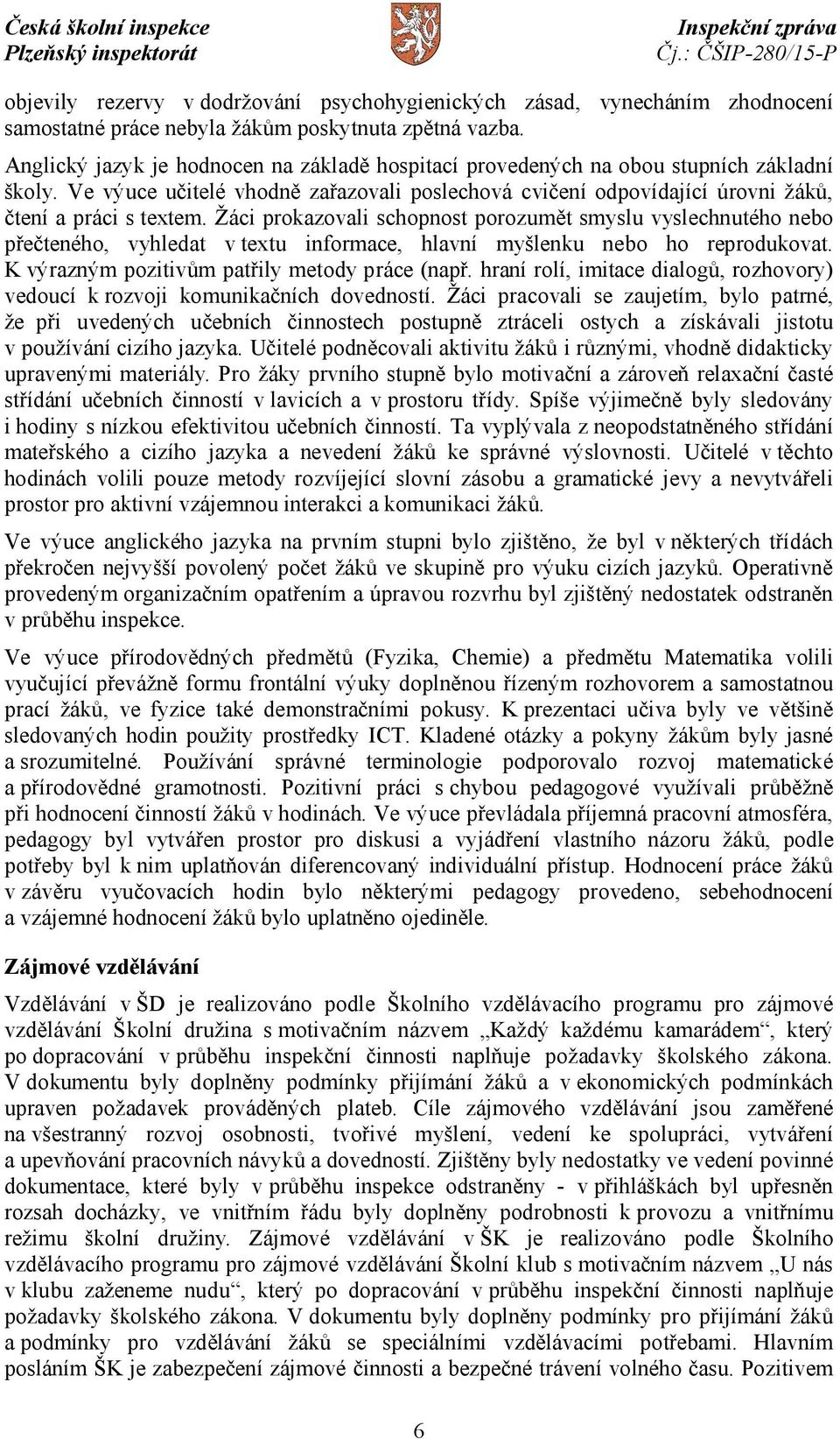 Žáci prokazovali schopnost porozumět smyslu vyslechnutého nebo přečteného, vyhledat v textu informace, hlavní myšlenku nebo ho reprodukovat. K výrazným pozitivům patřily metody práce (např.