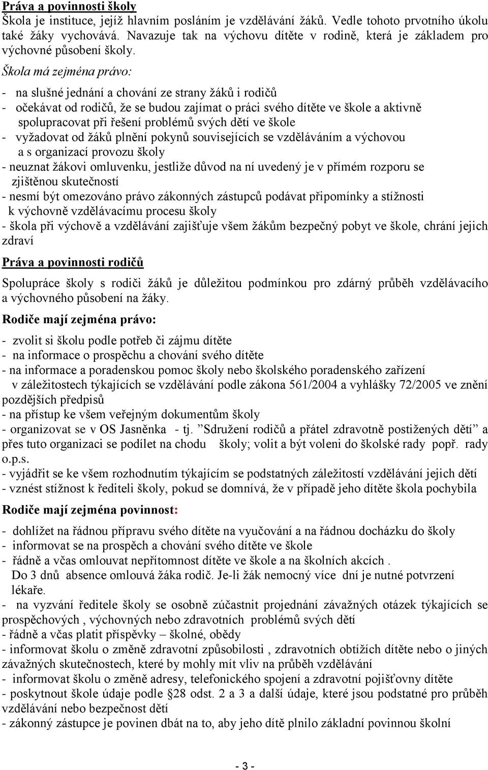 Škola má zejména právo: - na slušné jednání a chování ze strany žáků i rodičů - očekávat od rodičů, že se budou zajímat o práci svého dítěte ve škole a aktivně spolupracovat při řešení problémů svých