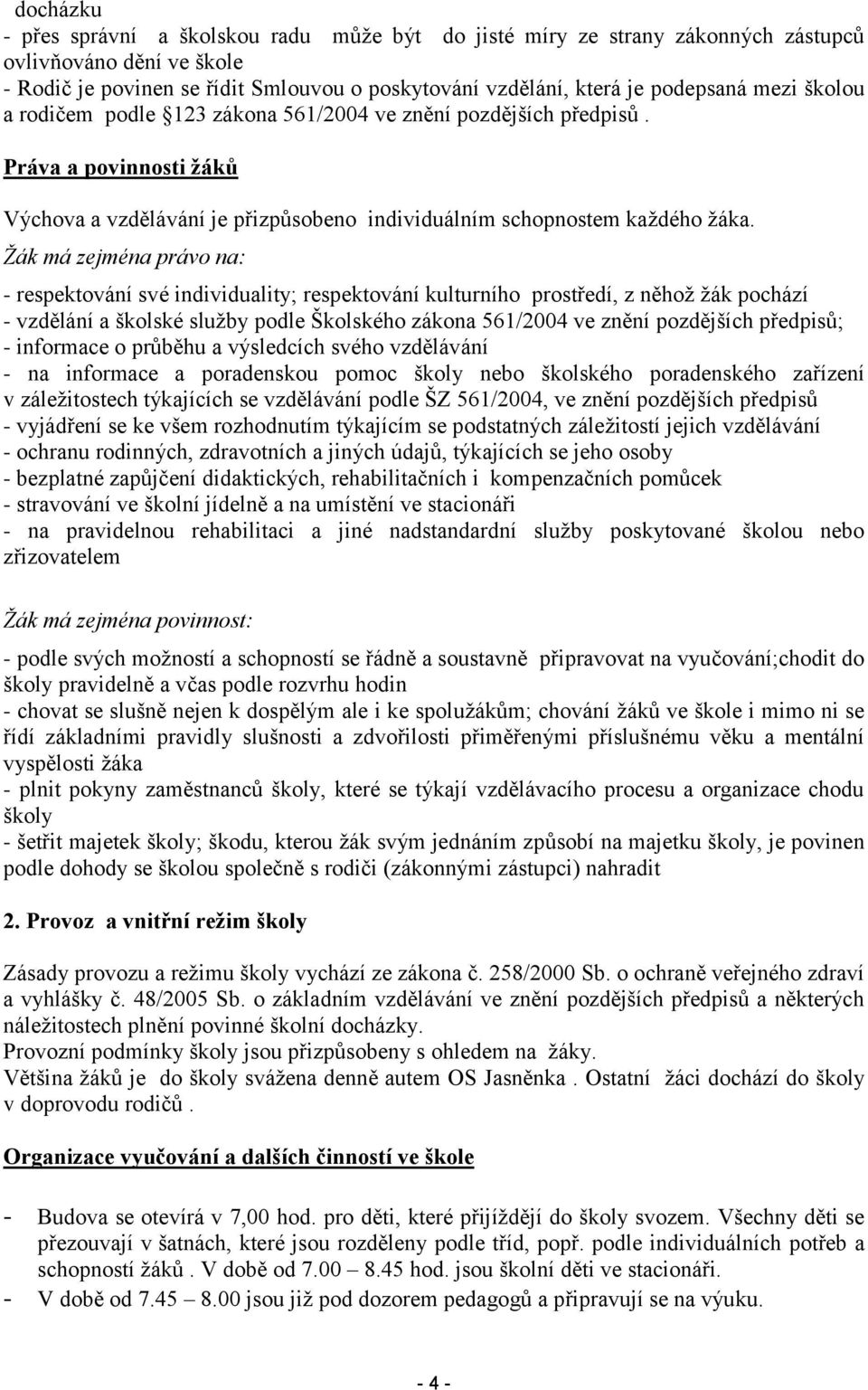 Žák má zejména právo na: - respektování své individuality; respektování kulturního prostředí, z něhož žák pochází - vzdělání a školské služby podle Školského zákona 561/2004 ve znění pozdějších