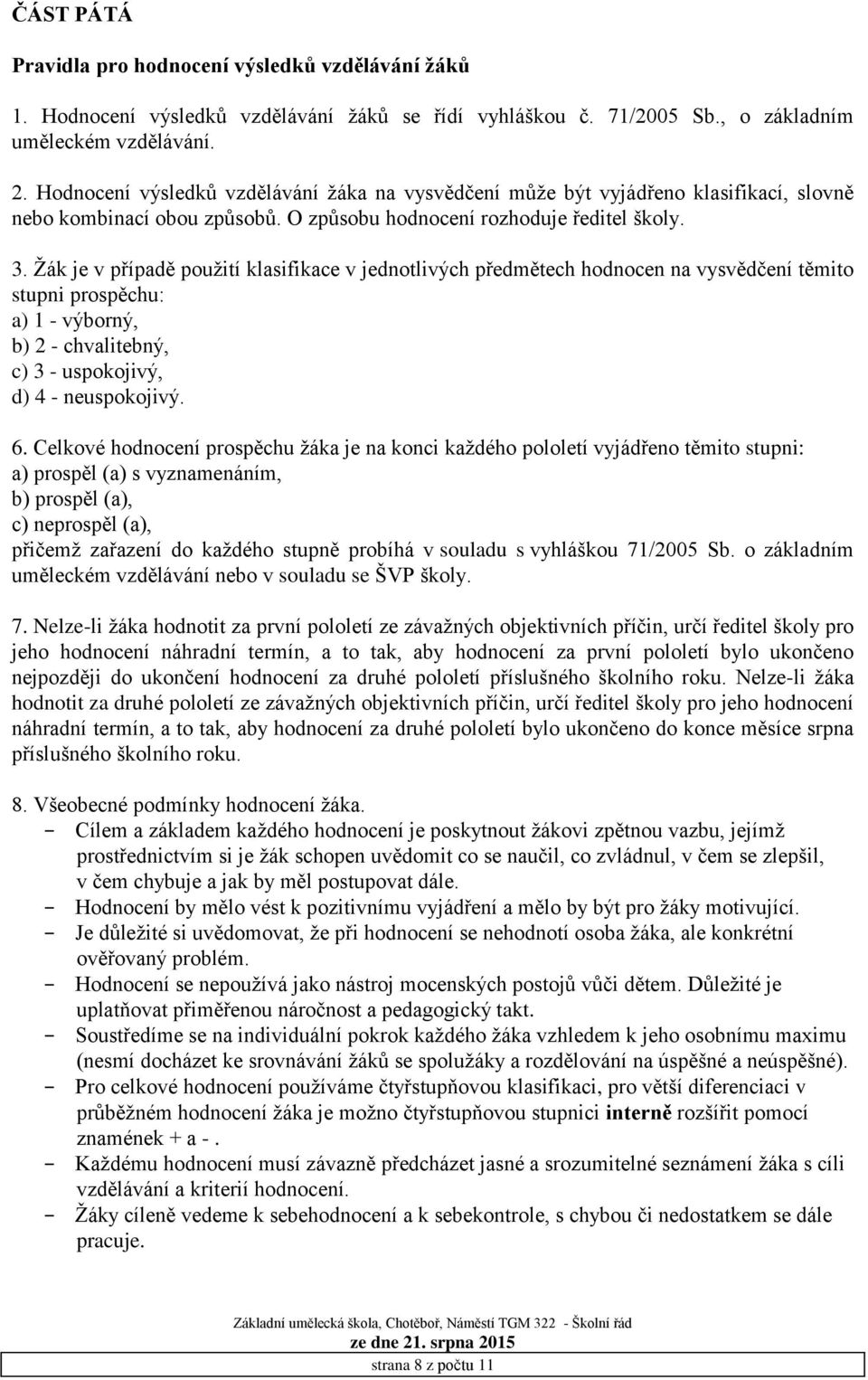 Žák je v případě použití klasifikace v jednotlivých předmětech hodnocen na vysvědčení těmito stupni prospěchu: a) 1 - výborný, b) 2 - chvalitebný, c) 3 - uspokojivý, d) 4 - neuspokojivý. 6.