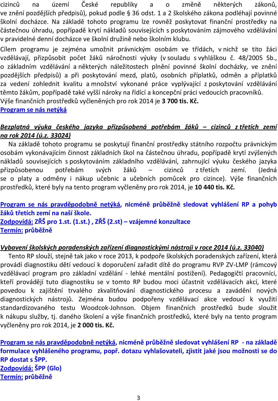 školní družině nebo školním klubu. Cílem programu je zejména umožnit právnickým osobám ve třídách, v nichž se tito žáci vzdělávají, přizpůsobit počet žáků náročnosti výuky (v souladu s vyhláškou č.