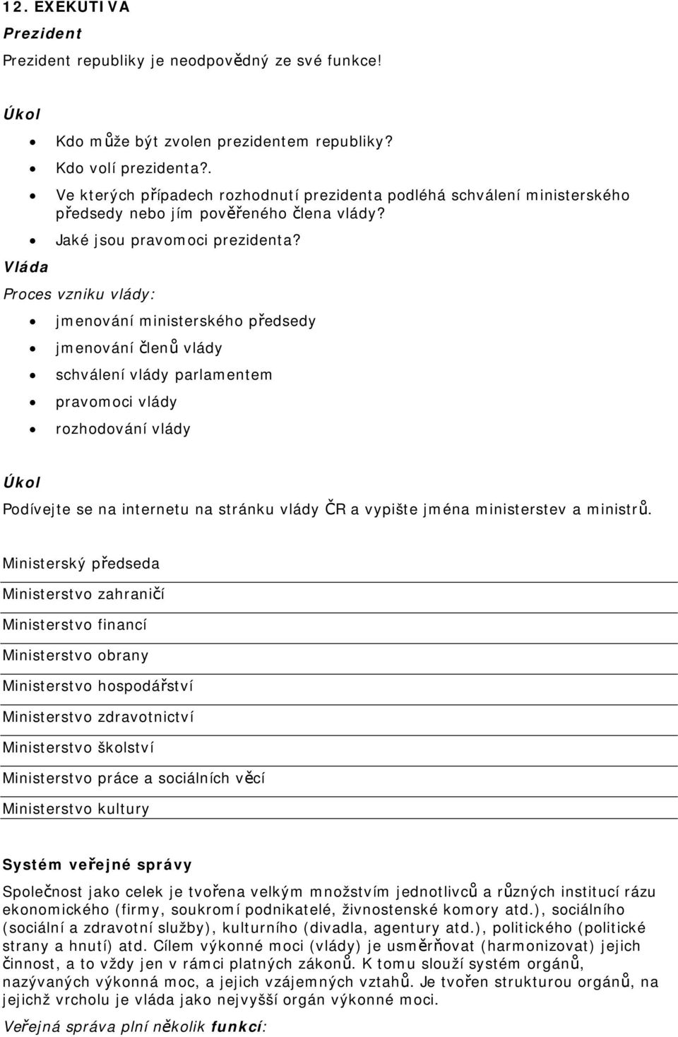 Vláda Proces vzniku vlády: jmenování ministerského předsedy jmenování členů vlády schválení vlády parlamentem pravomoci vlády rozhodování vlády Podívejte se na internetu na stránku vlády ČR a vypište