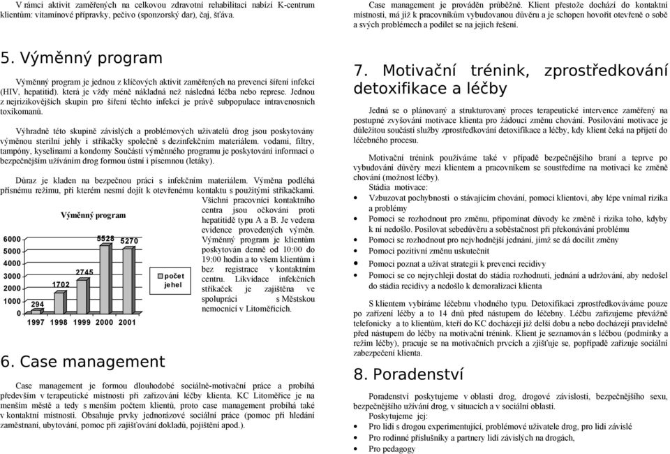 Výměnný program Výměnný program je jednou z klíčových aktivit zaměřených na prevenci šíření infekcí (HIV, hepatitid). která je vždy méně nákladná než následná léčba nebo represe.