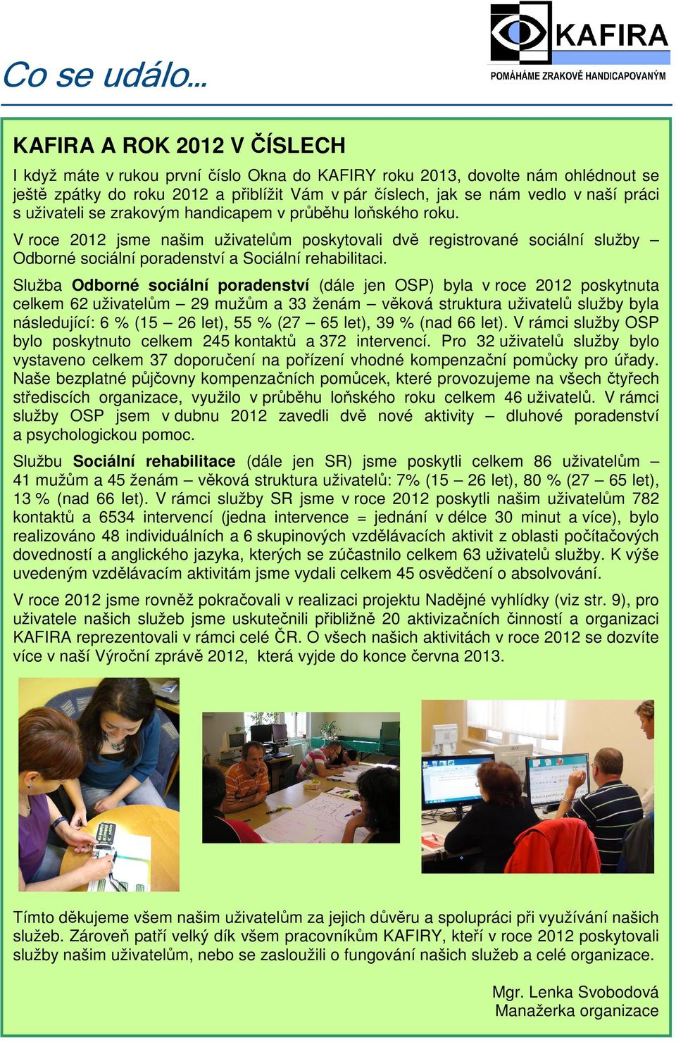 V roce 2012 jsme našim uživatelům poskytovali dvě registrované sociální služby Odborné sociální poradenství a Sociální rehabilitaci.