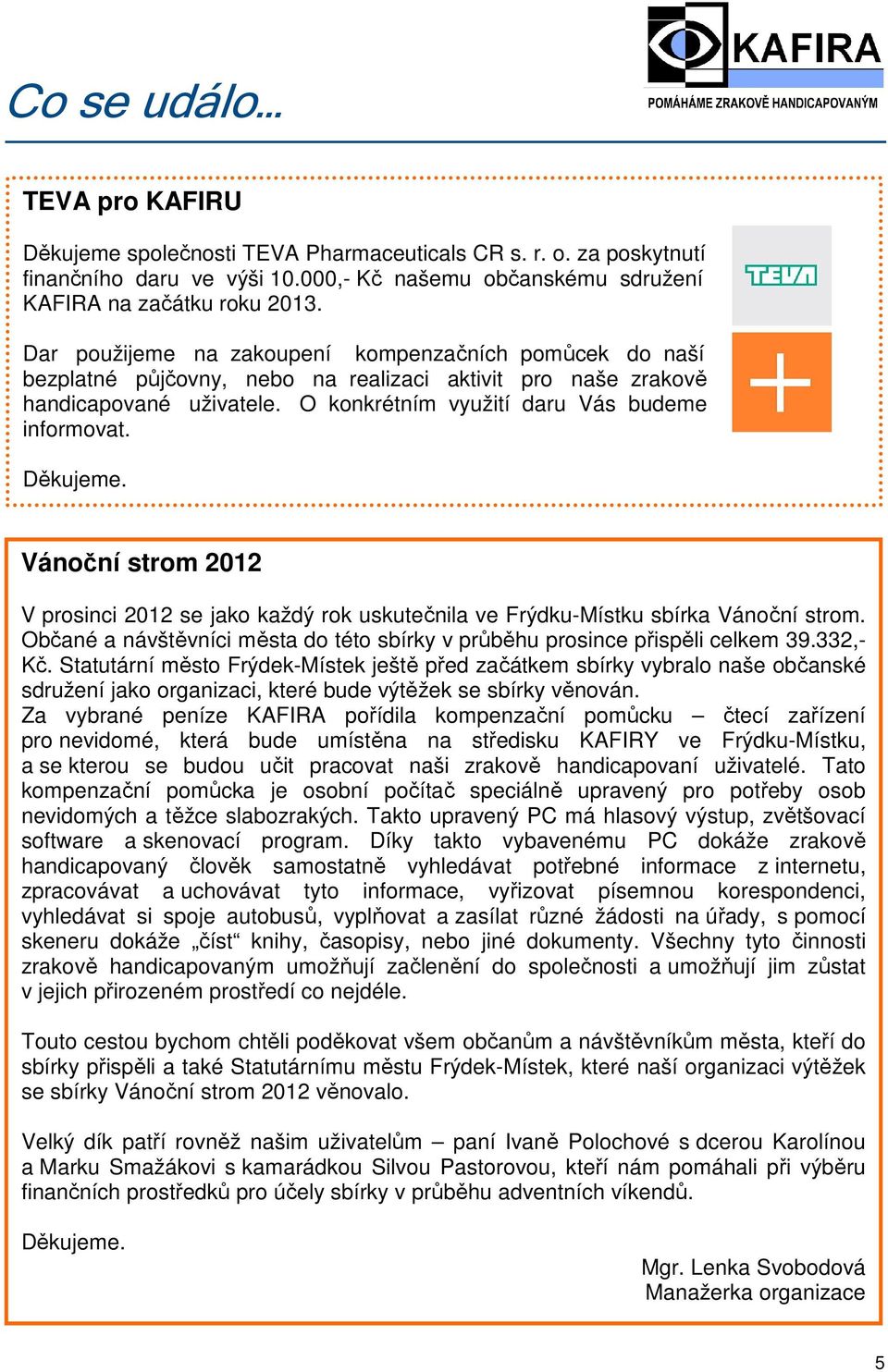 Děkujeme. Vánoční strom 2012 V prosinci 2012 se jako každý rok uskutečnila ve Frýdku-Místku sbírka Vánoční strom. Občané a návštěvníci města do této sbírky v průběhu prosince přispěli celkem 39.