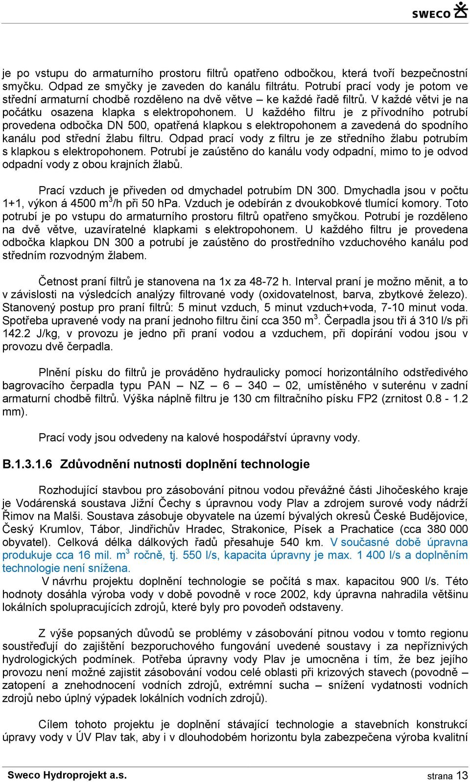 U každého filtru je z přívodního potrubí provedena odbočka DN 500, opatřená klapkou s elektropohonem a zavedená do spodního kanálu pod střední žlabu filtru.