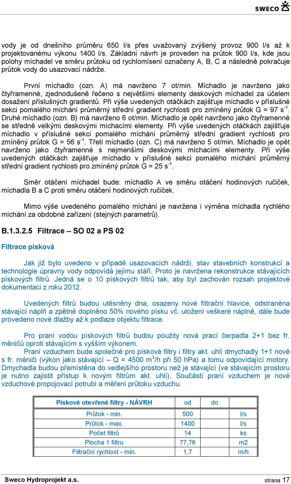 A) má navrženo 7 ot/min. Míchadlo je navrženo jako čtyřramenné, zjednodušeně řečeno s největšími elementy deskových míchadel za účelem dosažení příslušných gradientů.