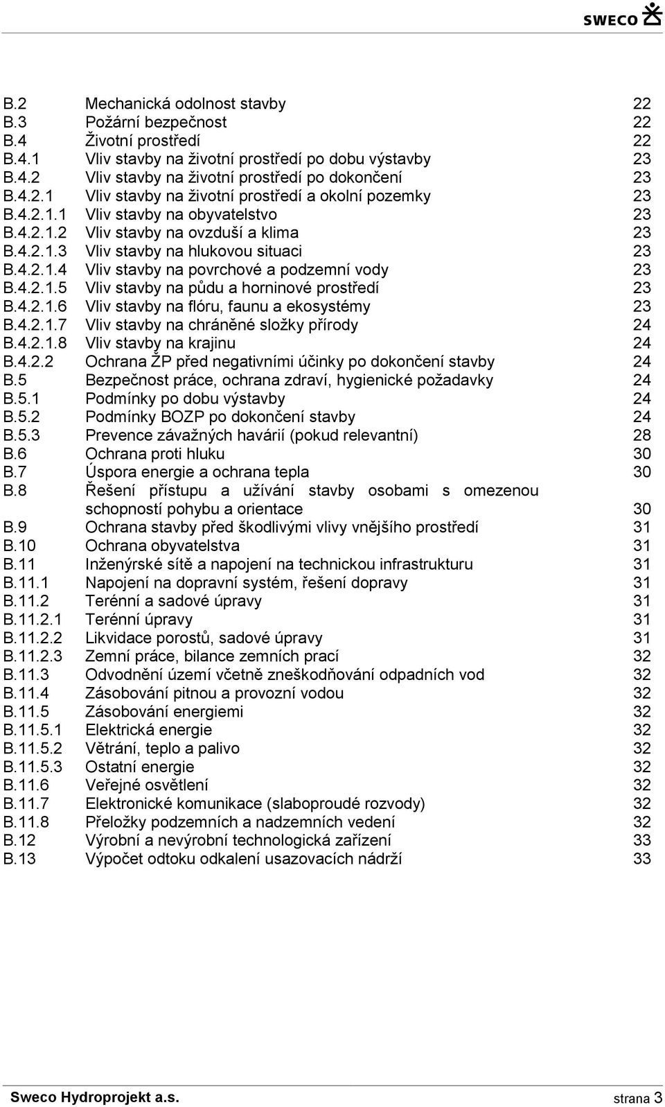 4.2.1.5 Vliv stavby na půdu a horninové prostředí 23 B.4.2.1.6 Vliv stavby na flóru, faunu a ekosystémy 23 B.4.2.1.7 Vliv stavby na chráněné složky přírody 24 B.4.2.1.8 Vliv stavby na krajinu 24 B.4.2.2 Ochrana ŽP před negativními účinky po dokončení stavby 24 B.