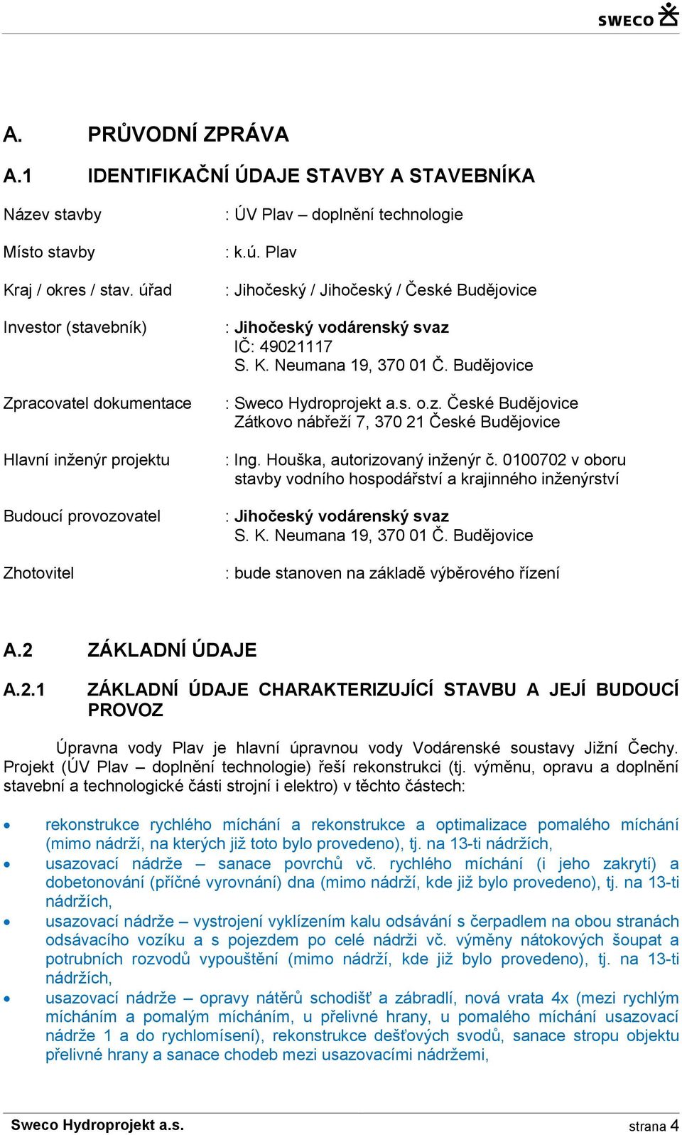 K. Neumana 19, 370 01 Č. Budějovice : Sweco Hydroprojekt a.s. o.z. České Budějovice Zátkovo nábřeží 7, 370 21 České Budějovice : Ing. Houška, autorizovaný inženýr č.