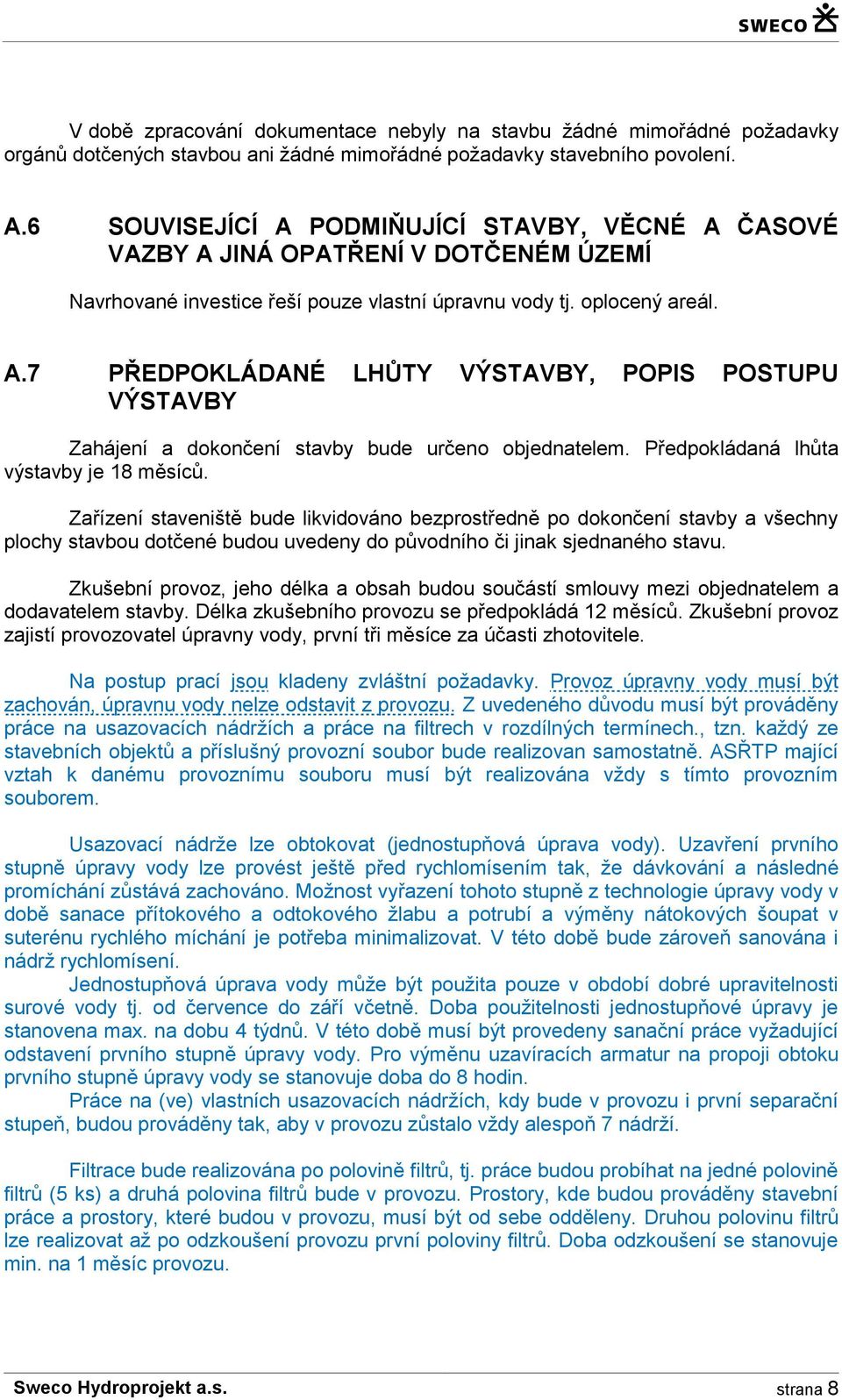 Předpokládaná lhůta výstavby je 18 měsíců. Zařízení staveniště bude likvidováno bezprostředně po dokončení stavby a všechny plochy stavbou dotčené budou uvedeny do původního či jinak sjednaného stavu.