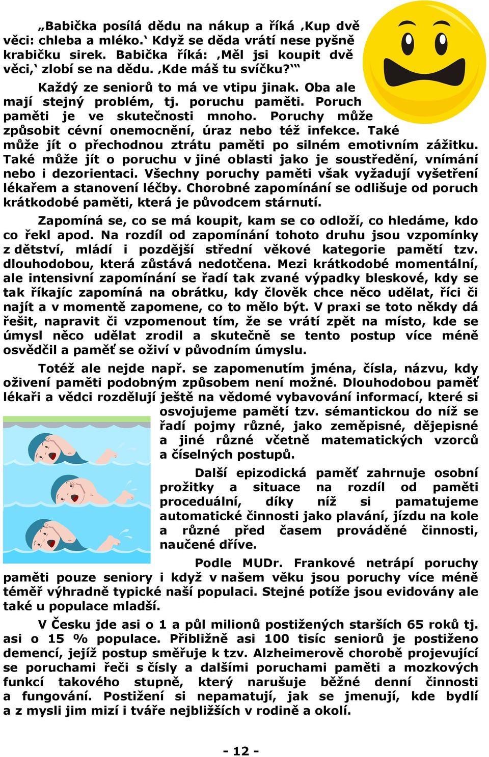 Také může jít o přechodnou ztrátu paměti po silném emotivním zážitku. Také může jít o poruchu v jiné oblasti jako je soustředění, vnímání nebo i dezorientaci.